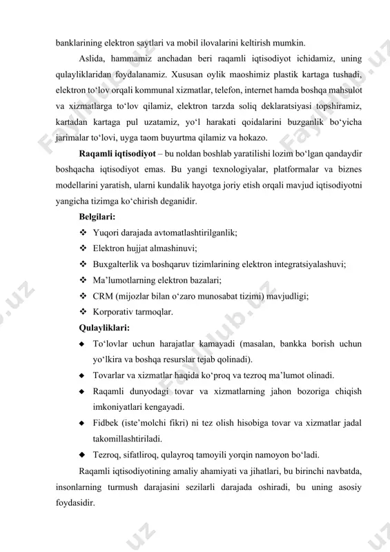 lektron integratsiyalashuvi; · ma’lumotlarning elektron bazalari; · crm (mijozlar bilan o‘zaro munosabat tizimi) mavjudligi; · korporativ tarmoqlar. qulayliklari: · to‘lovlar uchun harajatlar kamayadi (masalan, bankka borish uchun yo‘lkira va boshqa resurslar tejab qolinadi). · tovarlar va xizmatlar haqida ko‘proq va tezroq ma’lumot olinadi. · raqamli dunyodagi tovar va xizmatlarning jahon bozoriga chiqish imkoniyatlari kengayadi. · fidbek (iste’molchi fikri) ni tez olish hisobiga tovar va xizmatlar jadal takomillashtiriladi. · tezroq, sifatliroq, qulayroq tamoyili yorqin namoyon bo‘ladi. raqamli iqtisodiyotining amaliy ahamiyati va jihatlari, bu birinchi navbatda, insonlarning turmush darajasini sezilarli darajada oshiradi, bu uning asosiy foydasidir. ikkinchidan, raqamli iqtisodiyot korrupsiya va “qora iqtisodiyot”ning asosiy kushandasidir. chunki, raqamlar hamma narsani muhrlaydi, xotirada saqlaydi, kerak paytda ma’lumotlarni tez taqdim etadi. bunday sharoitda biron ma’lumotni yashirish, yashirin bitimlar tuzish, u yoki bu faoliyat haqida to‘liq axborot bermaslikning iloji yo‘q, kompyuter hammasini namoyon qilib qo‘yadi. ma’lumotlar ko‘pligi va tizimliligi yolg‘on va qing‘ir ishlarga yo‘l bermaydi, chunki …