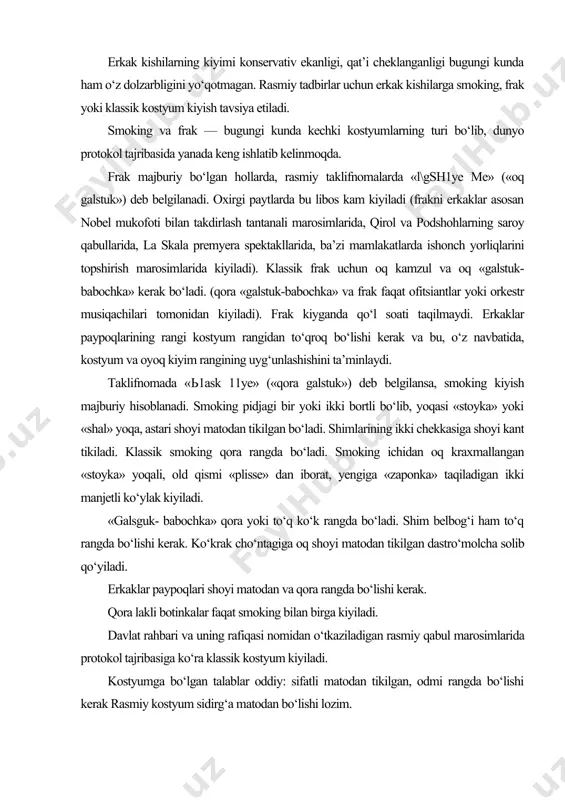 » yoqali, old qismi «plisse» dan iborat, yengiga «zaponka» taqiladigan ikki manjetli ko‘ylak kiyiladi. «galsguk- babochka» qora yoki to‘q ko‘k rangda bo‘ladi. shim belbog‘i ham to‘q rangda bo‘lishi kerak. ko‘krak cho‘ntagiga oq shoyi matodan tikilgan dastro‘molcha solib qo‘yiladi. erkaklar paypoqlari shoyi matodan va qora rangda bo‘lishi kerak. qora lakli botinkalar faqat smoking bilan birga kiyiladi. davlat rahbari va uning rafiqasi nomidan o‘tkaziladigan rasmiy qabul marosimlarida protokol tajribasiga ko‘ra klassik kostyum kiyiladi. kostyumga bo‘lgan talablar oddiy: sifatli matodan tikilgan, odmi rangda bo‘lishi kerak rasmiy kostyum sidirg‘a matodan bo‘lishi lozim. kechki tadbirlar uchun to‘q ko‘k yoki to‘q kul rangdagi kostyum nihoyatda mos keladi. (u bilinar-bilinmas yo‘l-yo‘l bo‘lishi ham mumkin) qora rangdagi kostyum kiyish maqsadga muvofiq emas. soat 20.00. dan ilgari boshlanadigan tadbirlarga och rangdagi kostyumlarni kiyish mumkin. ko‘ylak va galstuk kechki kiyimning ajralmas qismi hisoblanadi. barcha rasmiy tadbirlarga erkaklarga oq ko‘ylak va yorqin bo‘lmagan rangdagi galstuk tavsiya etiladi. germaniyada erkaklar odatda «dvoyka» …