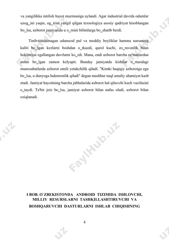 rda axborot omili yetakchilik qiladi. "kimki haqiqiy axborotga ega bo‗lsa, u dunyoga hukmronlik qiladi" degan mashhur naql amaliy ahamiyat kasb etadi. jamiyat hayotining barcha jabhalarida axborot hal qiluvchi kuch vazifasini o‗taydi. ta'bir joiz bo‗lsa, jamiyat axborot bilan nafas oladi, axborot bilan oziqlanadi. i bob. o`zbekistonda android tizimida ishlovchi, milliy resurslarni tashkillashtiruvchi va boshqaruvchi dasturlarni ishlab chiqishning hozirgi kundagi o`rni 1.1 . android tizimida ishlovchi milliy dasturlar ishlab chiqishning ahamiyati android (yunoncha so‗z bo‗lib, ikki bo‗g‗ini — «erkak» va «o‗xshash») — odamsifat robot ma‘nosini ifoda etadi. balki mana shuning uchun android operatsion tizimi logotipida robot tasvirlangandir. android operatsion tizimining yaratilishi tarixi 2002-yillardan boshlangan. mana shu davrda google korporatsiyasi yaratuvchilari e. rubinning dasturiy ishlanmalari to‗plami bilan qiziqib qoladilar. dastlab mobil qurilmalar uchun yangi operatsion tizimni yaratish loyihasi bilan katta maxfiylik ostida android inc. kompaniyasi shug‗ullangan, ushbu kompaniyani keyinchalik google sotib oladi. android — linux yadrosiga asoslangan kommunikatorlar, planshetli kompyuterlar, elektron kitoblar, raqamli …