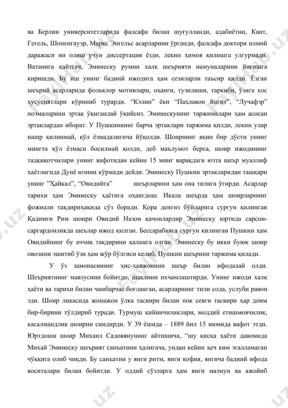 ини ўрганди, фалсафа доктори илмий даражаси ни олиш учун диссертация ёзди, лекин ҳимоя қилишга улгурмади. ватанига қайтгач, эминеску румин халқ шеърияти намуналарини йиғишга киришди. бу иш унинг бадиий ижодига ҳам сезиларли таъсир қилди. ёзган шеърий асарларида фольклор мотивлари, оҳанги, тузилиши, таркиби, ўзига хос хусусиятлари кўриниб турарди. “кэлин” ёки “паҳлавон йигит”, “лучафэр” поэмаларини эртак ўқигандай ўқийсиз. эминескунинг таржималари ҳам асосан эртаклардан иборат. у пушкиннинг барча эртаклари таржима қилди, лекин улар нашр қилинмай, қўл ёзмадалигича йўқолди. шоирнинг яқин бир дўсти унинг мингта қўл ёзмаси босилмай қолди, деб маълумот берса, шоир ижодининг тадқиқотчилари унинг вафотидан кейин 15 минг варақдаги юзта шеър муаллиф ҳаётлигида дунё юзини кўрмади дейди. эминеску пушкин эртакларидан ташқари унинг ”ҳайкал”, “овидийга” шеърларини ҳам она тилига ўгирди. асарлар тарихи ҳам эминеску ҳаётига оҳангдош. икала шеърда ҳам шоирларнинг фожиали тақдириҳақида сўз боради. қора денгиз бўйларига сургун қилинган қадимги рим шоири овидий назон қачонлардир эминеску юртида сарсон-саргардонликда шеълар ижод қилган. бессарабияга сургун қилинган …