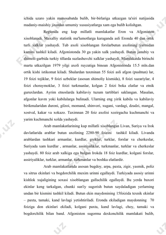 2280-90 foizini tashkil kiladi. livanda arablardan tashkari armanlar, kurdlar, greklar, turklar, forslar va cherkeslar, suriyada xam kurdlar , armanlar, assiriyaliklar, turkmanlar, turklar va cherkeslar yashaydi. 80 foiz arab xalkiga ega bulgan irokda 18 foiz kurdlar, kolgani forslar, assiriyaliklar, turklar, armanlar, turkmanlar va boshka elatlardir. arab mamlakatlarida asosan bugdoy, arpa, paxta, zigir, yasmik, poliz va sitrus ekinlari va bogdorchilik muxim urinni egallaydi. turkiyada asosiy urinni kishlok xujaligining soxasi xisoblangan gallachilik egallaydi. bu yerda baxori ekinlar keng tarkalgan, chunki sun'iy sugorish butun xaydaladigan yerlarning undan bir kismini tashkil kiladi. butun ekin maydonining 15foizida texnik ekinlar – paxta, tamaki, kand lavlagi yetishtiriladi. eronda ekiladigan maydonning 70 foiziga don ekinlari ekiladi, kolgani paxta, kand lavlagi, choy, tamaki va bogdorchilik bilan band. afgoniston sugorma dexkonchilik mamlakati bulib, axolisining 70 foizi kishlok xujaligi bilan shugullanadi. bu yerda texnika ekinlaridan yaxshi xosil olinadi, bogdorchilik yaxshi rivojlangan bulib, bundan tashkari bugdoy, kand lavlagi, paxta, sholi, arpa sabzavot va …