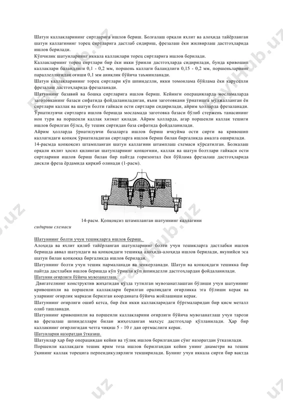 илувчи ариқчада ва иккинчи шакл ҳосил қилувчи ариқчасида якуний штампаланади. ортиқча чиқиқларини кесиб ташлаб тайёрланади, қиздирилади ва бошқа болға ёки прессдаги калибровчи штампда калибрланади. ўсимталар кесиб ташлангандан сўнг заготовка совуқлайин тўғриланади. шатун заготовкаларига механик ишлов бериш. шатунларнинг алоҳида параметрларининг техник шартларини таъминлаш мақсадида унинг охирги ўлчамларини ҳосил қилувчи операциялар шатун ва қопқоқ йиғилгандан кейин бажарилади, шундай қилиб бу деталлар ўзаро алмашинувчан эмас. барча корхоналарда шатун заготовкаларига механик ишлов бериш унинг торецларидан бошланади. каллаклардаги тешикларга ишлов бериш технологик жараёнининг схемасини танлаш шатун конструкциясига боғлиқ. автомобиль двигателларининг яхлит тайёрланган шатунларининг поршенли ва кривошипли каллакларидаги тешикларга дастлаб ишлов берилади, бунда заготовка базаси бўлиб унинг торецлари ва ўрнатувчи майдонлари хизмат қилади, булар иккала каллак ва стержень ўқига нисбатан тешикларнинг жойлашишини белгилайди. болт учун қолдирилган тешиклар ҳар хил технологик схемалар бўйича ишлов берилади. айрим корхоналарда шатундаги ва қопқоғидаги болт учун қолдирилган тешикларга дастлаб алоҳида, якунийси эса биргаликда ишлов берилади. шунинг учун бундай технологияда пармалашда тешик …