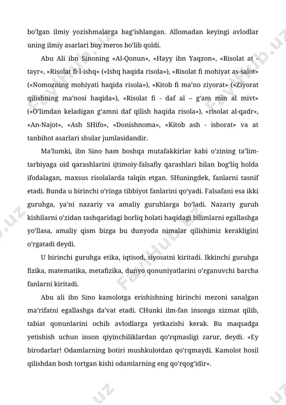 irlar kabi o’zining ta’lim-tarbiyaga oid qarashlarini ijtimoiy-falsafiy qarashlari bilan bog’liq holda ifodalagan, maxsus risolalarda talqin etgan. shuningdek, fanlarni tasnif etadi. bunda u birinchi o’ringa tibbiyot fanlarini qo’yadi. falsafani esa ikki guruhga, ya’ni nazariy va amaliy guruhlarga bo’ladi. nazariy guruh kishilarni o’zidan tashqaridagi borliq holati haqidagi bilimlarni egallashga yo’llasa, amaliy qism bizga bu dunyoda nimalar qilishimiz kerakligini o’rgatadi deydi. u birinchi guruhga etika, iqtisod, siyosatni kiritadi. ikkinchi guruhga fizika, matematika, metafizika, dunyo qonuniyatlarini o’rganuvchi barcha fanlarni kiritadi. abu ali ibn sino kamolotga erishishning birinchi mezoni sanalgan ma’rifatni egallashga da’vat etadi. chunki ilm-fan insonga xizmat qilib, tabiat qonunlarini ochib avlodlarga yetkazishi kerak. bu maqsadga yetishish uchun inson qiyinchiliklardan qo’rqmasligi zarur, deydi. «ey birodarlar! odamlarning botiri mushkulotdan qo’rqmaydi. kamolot hosil qilishdan bosh tortgan kishi odamlarning eng qo’rqog’idir». zero, ma’rifatli kishi jasur, o’limdan ham qo’rqmaydigan, faqat haqiqatni bilish uchun harakat qiladigan bo’ladi, deydi u fikrini davom ettirib. bilimsiz kishilar johil bo’ladi, ular haqiqatni bila …