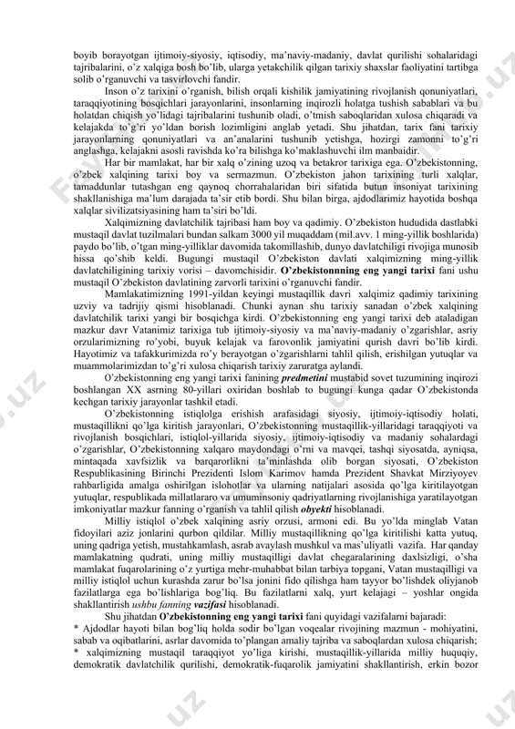 o’zbekiston. 2021. 11. ibrohimov a. biz kim o‘zbeklar . -t.: sharq, 2011. 12. mustaqillik: izohli ilmiy-ommabop lug‘at. abdullaev m., abdullaeva m, abdullaeva f. va boshq. -t.: sharq. 2006 13. toshpo‘latov t., g‘afforov ya. tarix o‘qitish metodikasi. -t.: ―turon-iqbol. 2010. 14. ergashev q., hamidov h. o’zbekiston tarixi: o’quv qo’llanma -t.: ―g’afur g’ulom. 2018. -632 b. 15. ergashev q., hamidov h. o‘zbekiston tarixi. o‘quv qo‘llanma. -t.: ―fan va texnologiya. 2019. 16. o‘zbekiston tarixi (oliy o‘quv yurtining nomutaxassislik fakultetlari talabalari uchun darslik). - t.: ―yangi asr avlodi. 2003. 17. o‘zbekistonning yangi tarixi. uchinchi kitob. mustaqil o‘zbekiston respublikasi. - t.: ―sharq. 2000. о’zbekistonning eng yangi tarixi fanining predmeti, maqsadi va vazifalari. tarix - aslida arabcha sо’z bо’lib, - о’tmish, - о’tgan voqealar haqida aniq hikoya qilish»ni anglatadi. u odamzodning eng qadimgi davridan bugungi kungacha kechgan hayotini, о’tmishdagi tarixiy jarayonlarni, turmush tarzini, avloddan-avlodga meros sifatida rivojlanib, boyib borayotgan ijtimoiy-siyosiy, iqtisodiy, ma’naviy-madaniy, davlat qurilishi sohalaridagi tajribalarini, …
