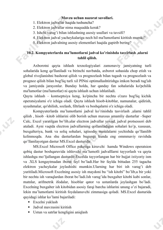 ri ishchi varaq, ya'ni elektron jadval hisoblanadi. elektron jadvalning asosiy elementlari esa yacheyka va diapazonlardir. yacheyka — bu jadvaldagi manzili ko‘rsatiladigan hamda bir qator va bir ustun kesishmasi oralig‘ida joylashgan elementdir. yacheyka kesishmalarida hosil bo‘lgan ustun va qator nomi bilan ifodalanadigan manzili bilan aniqlanadi. masalan, a — ustun, 4 — qator kesishmasida joylashgan yacheyka — a4 deb nom oladi. yacheykaga sonli qiymatlar, matnli axborotlar va formulalarni joylashtirish mumkin. bir necha yacheykalardan tashkil topgan guruh diapazon deb ataladi. diapazon manzilini ko‘rsatish uchun uni tashkil etgan yacheykalarning chap yuqori va o‘ng quyi yacheykalar manzillari olinib, ular ikki nuqta bilan ajratilib yoziladi. masalan: a1:a4. ishchi jadvallarni ko‘rib chiqishda yoki yacheykalarni bichimlashda ish olib borayotgan diapazonning manzilini bilish shart emas, lekin formulalar bilan ishlayotganda bu narsa juda muhimdir. mavzu uchun nazorat savollari. 1. elektron jadvallar haqida tushuncha? 2. elektron jadvallar nima maqsadda kerak? 3. ishchi varag’i bilan ishlashning asosiy usullari va tavsifi? 4. elektron …