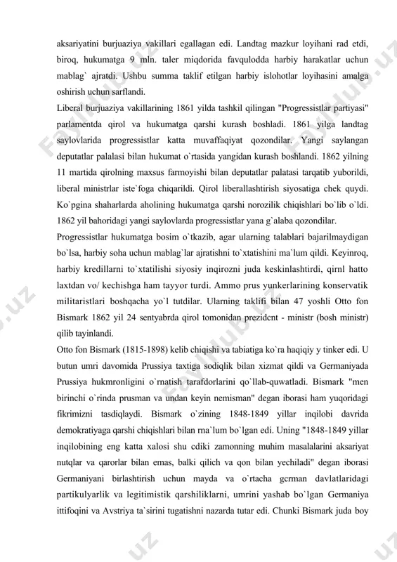 tdilar. ularning taklifi bilan 47 yoshli otto fon bismark 1862 yil 24 sentyabrda qirol tomonidan prezidcnt - ministr (bosh ministr) qilib tayinlandi. otto fon bismark (1815-1898) kelib chiqishi va tabiatiga ko`ra haqiqiy y tinker edi. u butun umri davomida prussiya taxtiga sodiqlik bilan xizmat qildi va germaniyada prussiya hukmronligini o`rnatish tarafdorlarini qo`llab-quwatladi. bismark "men birinchi o`rinda prusman va undan keyin nemisman" degan iborasi ham yuqoridagi fikrimizni tasdiqlaydi. bismark o`zining 1848-1849 yillar inqilobi davrida demokratiyaga qarshi chiqishlari bilan rna`lum bo`lgan edi. uning "1848-1849 yillar inqilobining eng katta xalosi shu cdiki zamonning muhim masalalarini aksariyat nutqlar va qarorlar bilan emas, balki qilich va qon bilan yechiladi" degan iborasi germaniyani birlashtirish uchun mayda va o`rtacha gcrman davlatlaridagi partikulyarlik va legitimistik qarshiliklarni, umrini yashab bo`lgan germaniya ittifoqini va avstriya ta`sirini tugatishni nazarda tutar edi. chunki bismark juda boy siyosiy va diplomatik tajribaga ega bo`lib, germaniyam` birlashtirish arafasida mavjud bo`lgan ichki va lashqi siyosiy vaziyatni …