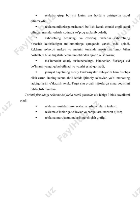 ida odamlar yoki oilalar sonidir. qamrab olish doirasi ma’lum turistik bozorni tashkil qiluvchi barcha odamlar yoki oilalar soniga nisbatan foizlarda ifodalanadi. televideniyeni oladigan bo’lsak, "qamrab olish doirasi" tushunchasi tv bilan 4 hafta mobaynida munosabatda bo’lgan oilalar sonini bildiradi. takrorlanish darajasi - ma’lum vaqt oralig’ida reklamani joylashtirishning ma’lum grafigi doirasida turli odamlar va oilalarni qamrab olish miqdori. takrorlanish darajasi qanchalik yuqori bo’lsa, shunchalik o’zoq vaqt davomida reklama qilinayotgan turmahsulot xotirada saqlanib qoladi. reklama vositalarini tanlash. har bir alohida holatlarda reklama tashuvchilar samaradorligi va zaruriyati aniqlanadi va yuqorida keltirilgan tushuncha hamda ta’riflar asosida potensial turistlarga u yoki bu ommaviy axborot vositalari orqali reklama murojaatlari chiqarish maqsadga muvofiqligi ko’rib chiqiladi. reklama e’lonlari uchun to’lovlar va harajatlarni nazorat qilish. reklama kompaniyasi uchun to’lovlarni amalga oshirish uchun turistik firmada quyidagi ko’rsatkichlarni birlashtirib turadigan harajatlar smetasi tuziladi: · reklama assignovaniyalari summasi; · reklama tadbirlari hajmi; · reklama vositalari yoki reklama tashuvchilarda nashr qilish uchun tarif stavkalari …