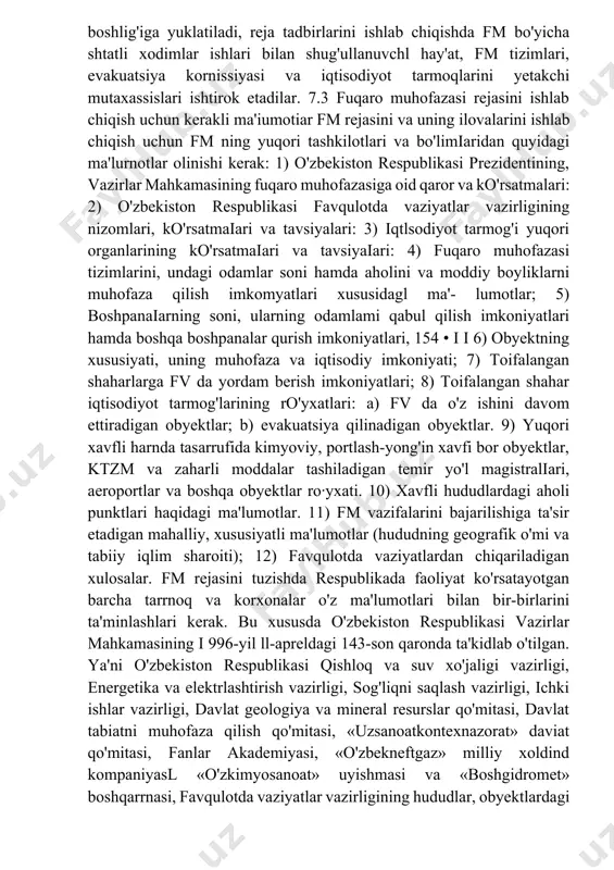 uning hujjatlari tuziladi; 3) uchinchi bosqichda bajariladigan hamma tadbirlar bir-biriga moslashtiriladi, zarurat bo'lsa tuzatiladi va tasdiqlanadi; 4) to'rtinchi bosqichda hamma rejalashtirilgan tadbirlar, tasdiqlangandan keyin (tasdiqlangan reja) tegishli ijrochilarga yetkaziladi. fm rejasini ishlab chiqish bevosita fm boshlig'iga yuklatiladi, reja tadbirlarini ishlab chiqishda fm bo'yicha shtatli xodimlar ishlari bilan shug'ullanuvchl hay'at, fm tizimlari, evakuatsiya kornissiyasi va iqtisodiyot tarmoqlarini yetakchi mutaxassislari ishtirok etadilar. 7.3 fuqaro muhofazasi rejasini ishlab chiqish uchun kerakli ma'iumotiar fm rejasini va uning ilovalarini ishlab chiqish uchun fm ning yuqori tashkilotlari va bo'limiaridan quyidagi ma'lurnotlar olinishi kerak: 1) o'zbekiston respublikasi prezidentining, vazirlar mahkamasining fuqaro muhofazasiga oid qaror va ko'rsatmalari: 2) o'zbekiston respublikasi favqulotda vaziyatlar vazirligining nizomlari, ko'rsatmaiari va tavsiyalari: 3) iqtlsodiyot tarmog'i yuqori organlarining ko'rsatmaiari va tavsiyaiari: 4) fuqaro muhofazasi tizimlarini, undagi odamlar soni hamda aholini va moddiy boyliklarni muhofaza qilish imkomyatlari xususidagl ma'- lumotlar; 5) boshpanaiarning soni, ularning odamlami qabul qilish imkoniyatlari hamda boshqa boshpanalar qurish imkoniyatlari, 154 • …