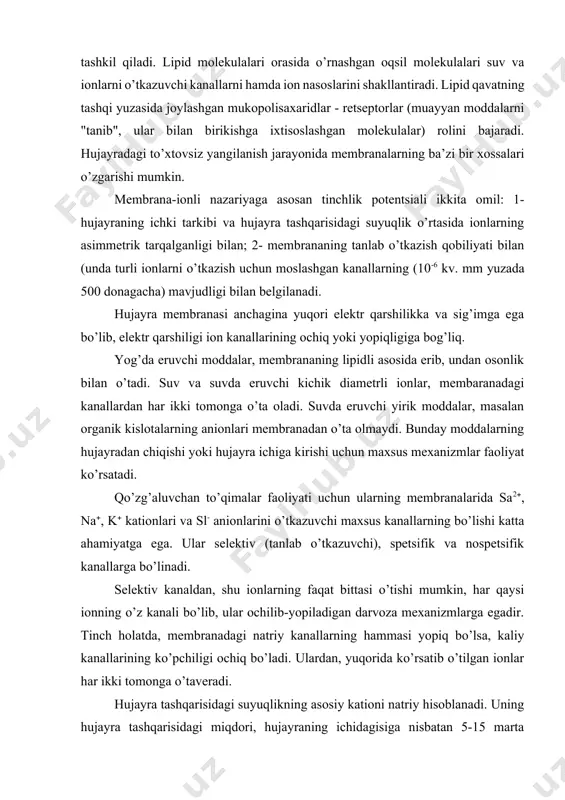 r ochilib-yopiladigan darvoza mexanizmlarga egadir. tinch holatda, membranadagi natriy kanallarning hammasi yopiq bo’lsa, kaliy kanallarining ko’pchiligi ochiq bo’ladi. ulardan, yuqorida ko’rsatib o’tilgan ionlar har ikki tomonga o’taveradi. hujayra tashqarisidagi suyuqlikning asosiy kationi natriy hisoblanadi. uning hujayra tashqarisidagi miqdori, hujayraning ichidagisiga nisbatan 5-15 marta yuqoridir. hujayra ichidagi asosiy kation - kaliy bo’lib, uning bu erdagi miqdori hujayra tashqarisidagiga nisbatan 20-40 marta ko’pdir. hujayra tashqarisidagi suyuqlikning asosiy anionlari - xlorid va bikarbonatlar hisoblansa, hujayra ichidagisi sulfat, fosfat, oqsillar, aminokislotalar, organik kislotalarning anionlari hisoblanadi. oxirgilari, hujayra ichidagi muhit neytral bo’lgan holatda, manfiy zaryadlangan bo’ladi. bunday holatda, osmos va diffuziya qonunlariga asosan, ionlarning membrana orqali kontsentratsiya gradientiga mos ravishda, to ushbu kontsentratsiya tenglashgan paytgacha, ikki tomonga harakatlanishi amalga oshib turishi kerak. lekin bunday harakat sodir bo’lmaydi, chunki tinch holatda membrana kanallari asosan k va sl- ionlari uchun o’tkazuvchi bo’ladi (gidratlangan na ioni katta diametrga ega, katta organik ionlar esa umuman membrana orqali o’tmaydi). hujayra …