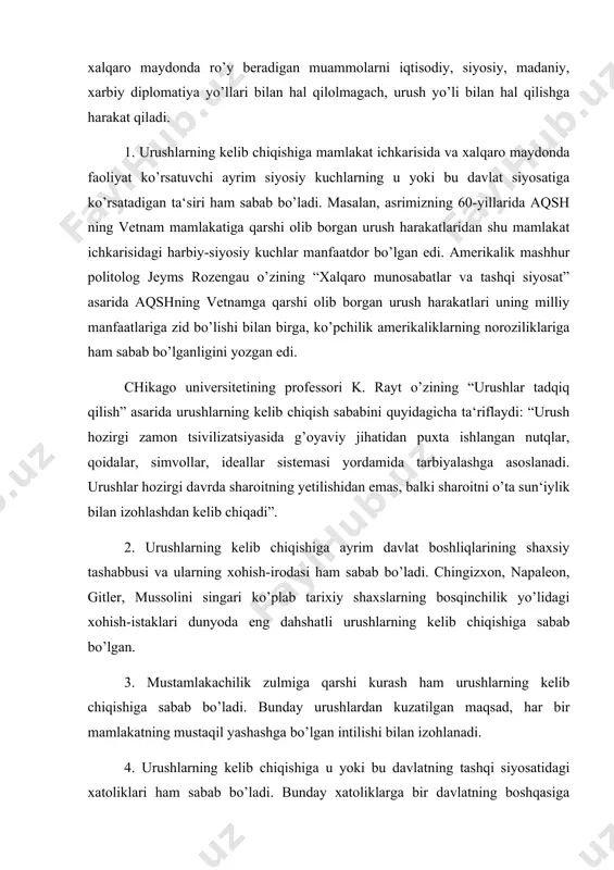 hlar ham sabab bo’ladi. bunday urushlar fuqarolik urushlari bo’lib, ko’pincha va asosan mamlakat ichkarisida olib boriladi. bunday urushlarning kelib chiqishiga u yoki bu davlatning mamlakat ichkarisida olib boradigan siyosati ham sabab bo’ladi. urushlarni ularga xos umumiy, o’xshash tomonlariga ko’ra to’rtta asosiy turga ajratish mumkin: 1. jahon urushlari. 2. mahalliy urushlar. 3. fuqarolik urushlari. 4. milliy ozodlik urushlari. (bu bosqinchilik maqsadlariga ega emas, qolgan uchtasi bosqinchilik va zo’ravonlik xarakteriga ega bo’ladi). 1. urushlar ichida eng dahshatlisi jahon urushlaridir. agar i jahon urushiga 1 mlrddan ko’proq aholiga ega bo’lgan 36 ta davlat qatnashgan bo’lsa, ii jahon urushiga esa, 1 mlrd 700 mlndan oshiq aholiga ega bo’lgan 61 ta davlat jalb qilindi. agar i jahon urushda harbiy harakatlar 14 ta mamlakat hududida olib borilgan bo’lsa, ii jahon urushi esa 40 mamlakat hududida davom etdi. agar i jahon urushida har yili 2 mln. jami 9 mlnga yaqin kishi halok bo’lgan bo’lsa, ii jahon urushida …