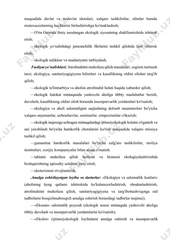 oshirish va insonparvarlik yordamlari ko'rsatish ishlariga qo'shimcha moliyaviy mablag'lar jalb qilish maqsadida ekologik lotoreyalar chiqarish); · «kasallikning oldini olish va salomatlik» (kasallik haqida ogohiantirish, idoralararo va tarmoqiarga tegishli loyihalarni ishlab chiqish va amaliyotga tadbiq etish orqali sogiom turmush tarzini o'rgatish va targ'ib qilish); · «polisept», «gematogen», «filtrlar», «mikrel» (insonparvarlik yordam doirasida aholini va ijtimoiy obyektlarni dezinfeksiyalash vositasi, ichimlik suvini tozalovchi va uning sifatini yaxshilovchi moslamalar, davolash, oziqlantiruvchi preparatlar) bilan ta'minlash; · teo «ekosan» (talabalar ekologiya otryadlari — talaba yoshlarni aholi yashash joylarida, mahallalarda, korxona va tashkilot hududlarida sanitariyagigiyena va kommunal foydalanish borasida tartibbuzarliklarni aniqlash va u yerda targ'ib o'rnatish ishlariga ommaviy holda jalb etish); · «mash'aiekosan» (ekologiya muammolari bo'yicha ilmiynazariy radiodasturlar sikli); —«intermed», «xalq tabobati markazi» (aholi orasida xalq tabobati asoslarini tushuntirish va amalga oshirish); — «ekosan» dorixonalari va dorixona do'konlari (doridar mon preparatlari va ekologik toza qishloq xo'jalik mahsulotlari savdosini amalga oshirish); — «sesekosan» (korxonalar, idoralar hamda savdo obyektlarining …