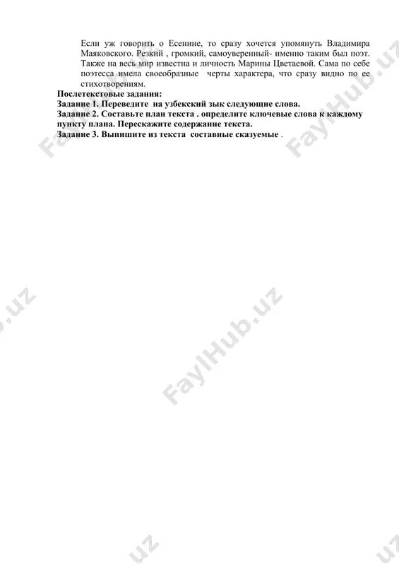 yakovskogo. rezkiy , gromkiy, samouverenniy- imenno takim bil poet. takje na ves mir izvestna i lichnost marini tsvetaevoy. sama po sebe poetessa imela svoeobraznie cherti xaraktera, chto srazu vidno po ee stixotvoreniyam. posletekstovie zadaniya: zadanie 1. perevedite na uzbekskiy zik sleduyushie slova. zadanie 2. sostavte plan teksta . opredelite klyuchevie slova k kajdomu punktu plana. pereskajite soderjanie teksta. zadanie 3. vipishite iz teksta sostavnie skazuemie .