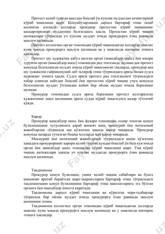 зорати ҳужжатларидир. протест қонунга зид бўлган ҳужжатга нисбатан протестни прокурор ана шу ҳужжатни қабул қилган органга ёки юқори турувчи органга келтиради. мансабдор шахснинг ноқонуний қарорига нисбатан ҳам худди шундай тартибда протест келтирилади. протест келиб тушган вақтдан бошлаб ўн кунлик муддатдан кечиктирмай кўриб чиқилиши шарт. қонунбузарликни дарҳол бартараф этиш талаб қилинган алоҳида ҳолларда прокурор протестни кўриб чиқишнинг қисқартирилган муддатини белгилашга ҳақли. протестни кўриб чиқиш натижалари тўғрисида уч кунлик муддат ичида прокурорга ёзма равишда маълум қилинади. протест коллегиал орган томонидан кўриб чиқиладиган ҳолларда мажлис куни ҳақида прокурорга маълум қилинади ва у мажлисда иштирок этишга ҳақлидир. протест шу ҳужжатни қабул қилган орган (мансабдор шахс) ёки юқори турувчи орган (мансабдор шахс) томонидан рад этилганда, шунингдек протест қонунда белгиланган муддат ичида кўриб чиқилмаган тақдирда, прокурор ана шу ҳужжатни ғайриқонуний деб эътироф этиш тўғрисидаги ариза билан судга мурожаат этишга ҳақли. судга ариза протест рад этилганлиги тўғрисидаги хабар олинган пайтдан бошлаб ёки протестни кўриб чиқиш учун қонунда …