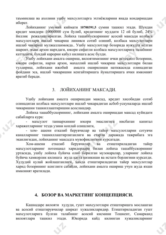 ум булиб, кредитнинг муддати 12 ой булиб, 24% йиллик режалаштирилган. лойиха ташаббускорининг асосий максади колбаса махсулотлари ишлаб чикариш линияси сотиб олиниб, колбаса махсулотлари ишлаб чикариш мулжалланмокда.. ушбу махсулотлар бозорида вужудга келган шароит, яъни арзон нархдаги, юкори сифатли колбаса махсулотларига талабнинг катталиги, бундай карорни кабул килишга асос булди. ушбу лойихани амалга ошириш, вилоятимизнинг ички истеъмол бозорини, юкори сифатли, нархи арзон, махаллий ишлаб чикариш махсулотлари билан тулдириш, лойихани ижобий амалга оширилиши натижасида олинадиган фойдани эса, ишлаб чикаришни кенгайтиришга йуналтиришга ички имконият яратиб беради. 3. лойиханинг максади. ушбу лойихани амалга оширишдан максад, кредит хисобидан сотиб олинадиган колбаса махсулотлари ишлаб чикарадиган асбоб-ускуналарда ишлаб чикаришни ташкиллаштиришни асослашдир. лойиха ташаббускорининг, лойихани амалга оширишдан максад куйидаги сабабларга кура: - махсулот таннархининг юкори эмаслигига нисбатан капитал харажатларнинг тезда узини коплай олишлиги, - хом- ашени етказиб берувчилар ва тайер махсулотларни сотувчи каналларнинг ташкиллаштирлиганлиги ва етарли даражада тажрибага эга эканлигидан, лойиханинг максадга мувофиклигини курсатади. хом-ашени етказиб берувчилар ва етиштириладиган тайер …