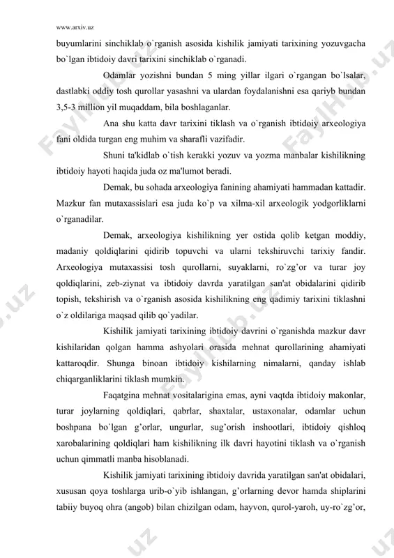 am kishilikning ilk davri hayotini tiklash va o`rganish uchun qimmatli manba hisoblanadi. kishilik jamiyati tarixining ibtidoiy davrida yaratilgan san'at obidalari, xususan qoya toshlarga urib-o`yib ishlangan, g’orlarning dеvor hamda shiplarini tabiiy buyoq ohra (angob) bilan chizilgan odam, hayvon, qurol-yaroh, uy-ro`zg’or, mеhnat qurollari va boshqa narsalarning rasmlari ham ibtidoiy tarixni o`rganishning muhim arxеologik manbasi hisoblanadi. ularning ahamiyati shu bilangina kifoyalanmaydi, unda ibtidoiy kishilarning kundalik hayotidan olingan ayrim voqеa va hodisalar haqqoniylik bilan aks ettirilgan. ibtidoiy san'atning bunday ajoyib namunalari yer yuzining hamma burchaklarida kеng tarqalgan. shuni nazarda tutish kerakki, har bir arxеologik yodgorlik va buyumning o`ziga xos xususiyati bo`lib, ular kishilik (tarixining) hayotining u yoki bu tomonini tiklashga xizmat qiladi. mеhnat qurollari kishilarning nimalar ishlab chiqarganliklari va qanday qilib tirikchilik o`tkazganliklarini o`rganish imkoniyatini byersa, o`lik ko`mish tartiblari ba'zi san'at obidalari esa ularning e'tiqodi qanday bo`lganini aks ettirishi mumkin. ibtidoiy odamlar yashagan turar joylar, makonlar, manzillar va qishloq xarobalarini o`rganilishi esa oila va …