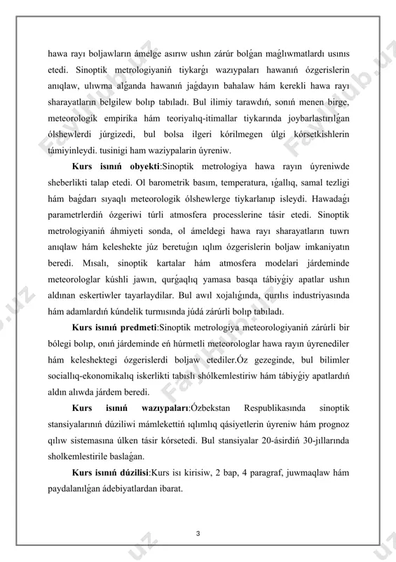teorologik ólshewlerge tiykarlanıp isleydi. hawadaǵı parametrlerdiń ózgeriwi túrli atmosfera processlerine tásir etedi. sinoptik metrologiyaniń áhmiyeti sonda, ol ámeldegi hawa rayı sharayatların tuwrı anıqlaw hám keleshekte júz beretuǵın ıqlım ózgerislerin boljaw imkaniyatın beredi. mısalı, sinoptik kartalar hám atmosfera modelari járdeminde meteorologlar kúshli jawın, qurǵaqlıq yamasa basqa tábiyǵiy apatlar ushın aldınan eskertiwler tayarlaydilar. bul awıl xojalıǵında, qurılıs industriyasında hám adamlardıń kúndelik turmısında júdá zárúrli bolıp tabıladı. kurs isınıń predmeti:sinoptik metrologiya meteorologiyaniń zárúrli bir bólegi bolıp, onıń járdeminde eń húrmetli meteorologlar hawa rayın úyrenediler hám keleshektegi ózgerislerdi boljaw etediler.óz gezeginde, bul bilimler sociallıq-ekonomikalıq iskerlikti tabıslı shólkemlestiriw hám tábiyǵiy apatlardıń aldın alıwda járdem beredi. kurs isınıń wazıypaları:ózbekstan respublikasında sinoptik stansiyalarınıń dúziliwi mámlekettiń ıqlımlıq qásiyetlerin úyreniw hám prognoz qılıw sistemasına úlken tásir kórsetedi. bul stansiyalar 20-ásirdiń 30-jıllarında sholkemlestirile baslaǵan. kurs isınıń dúzilisi:kurs isı kirisiw, 2 bap, 4 paragraf, juwmaqlaw hám paydalanılǵan ádebiyatlardan ibarat. i-bap.sinoptik metrologiyaniń ózbekstandaǵı áhmiyeti haqqında. 1.1ózbekstanda sinoptik metrologiyaniń rawajlanıwı tariyxı ham basqishlari. …