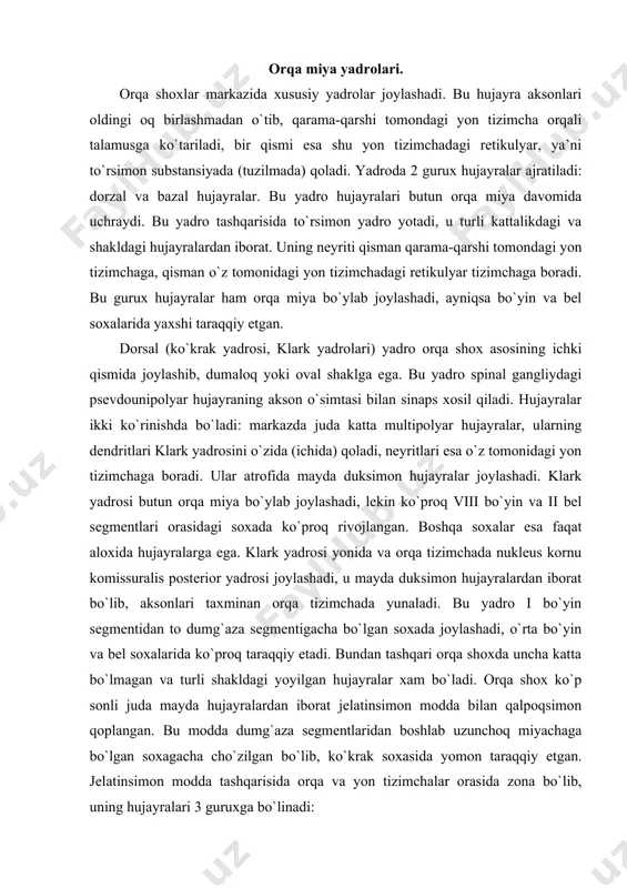ida yomon taraqqiy etgan. jelatinsimon modda tashqarisida orqa va yon tizimchalar orasida zona bo`lib, uning hujayralari 3 guruxga bo`linadi: 1) apikal – orqa shox uchida joylashgan. 2) retikulyar – orqa shoxning yon tomonida yon tizimchada joylashadi. 3) medial – orqa shoxning medial tomonida joylashadi. bu hujayralar neyritlari yon tizimchaga tomon yo`nalib, orqa shoxning o`ziga qaytib kollateral beruvchi ko`tariluvchi va pastga tushuvchi tolalarga bo`linadi. bu assotsiativ hujayralar butun orqa miya bo`ylab joylashib ayniqsa bel-dumg`aza soxasida yaxshi taraqqiy etgan. yon shoxlarda kulrang modda chegarasida lateral simpatik yadro yotadi. shakli oval yoki duksimon bo`lgan (12-45 mkm) bu hujayra dendritlari yon tizimchada shoxlanadi. yadro viii bo`yin segmentidan orqa miya oxirigacha yoyilib joylashadi. uning hujayralaridan oldingi ildizga boruvchi so`ngra simpatik stvol chegarasidagi tugun ichkarisiga kiruvchi preganglionar simpatik tolalar boshlanadi. markaziy kanal atrofida medial oraliq yadro yotadi (n. intermedio medialis) bazan ikki guruxchaga bo`lingan xolatda uchraydi. ular butun orqa miya bo`ylab cho`zilgan. hujayralari ko`pburchakli shaklda, aksonlari …