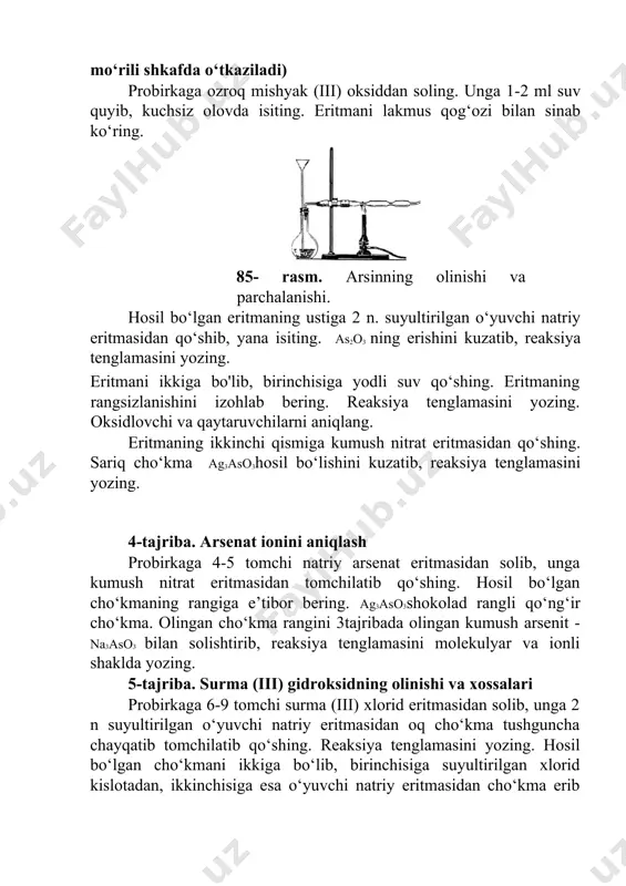 shkafda o‘tkaziladi) probirkaga ozroq mishyak (iii) oksiddan soling. unga 1-2 ml suv quyib, kuchsiz olovda isiting. eritmani lakmus qog‘ozi bilan sinab ko‘ring. 85- rasm. arsinning olinishi va parchalanishi. hosil bo‘lgan eritmaning ustiga 2 n. suyultirilgan o‘yuvchi natriy eritmasidan qo‘shib, yana isiting. as2o3 ning erishini kuzatib, reaksiya tenglamasini yozing. eritmani ikkiga bo'lib, birinchisiga yodli suv qo‘shing. eritmaning rangsizlanishini izohlab bering. reaksiya tenglamasini yozing. oksidlovchi va qaytaruvchilarni aniqlang. eritmaning ikkinchi qismiga kumush nitrat eritmasidan qo‘shing. sariq cho‘kma ag3aso3hosil bo‘lishini kuzatib, reaksiya tenglamasini yozing. 4-tajriba. arsenat ionini aniqlash probirkaga 4-5 tomchi natriy arsenat eritmasidan solib, unga kumush nitrat eritmasidan tomchilatib qo‘shing. hosil bo‘lgan cho‘kmaning rangiga e’tibor bering. ag3aso3shokolad rangli qo‘ng‘ir cho‘kma. olingan cho‘kma rangini 3tajribada olingan kumush arsenit - na3aso3 bilan solishtirib, reaksiya tenglamasini molekulyar va ionli shaklda yozing. 5-tajriba. surma (iii) gidroksidning olinishi va xossalari probirkaga 6-9 tomchi surma (iii) xlorid eritmasidan solib, unga 2 n suyultirilgan o‘yuvchi natriy eritmasidan oq cho‘kma …