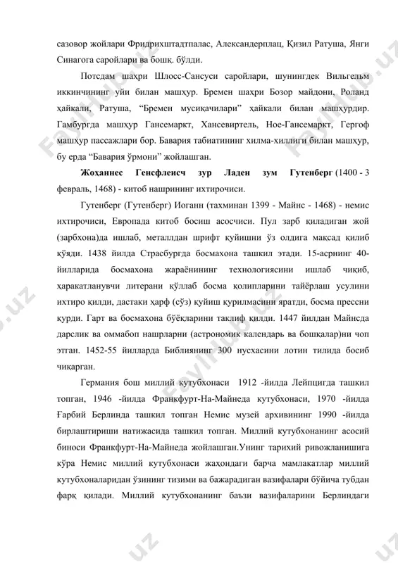 машҳур гансемаркт, хансевиртель, ное-гансемаркт, гергоф машҳур пассажлари бор. бавария табиатининг хилма-хиллиги билан машҳур, бу ерда “бавария ўрмони” жойлашган. жоҳаннес генсфлеисч зур ладен зум гутенберг (1400 - 3 февраль, 1468) - китоб нашрининг ихтирочиси. гутенберг (гутенберг) иоганн (тахминан 1399 - майнс - 1468) - немис ихтирочиси, европада китоб босиш асосчиси. пул зарб қиладиган жой (зарбхона)да ишлаб, металлдан шрифт қуйишни ўз олдига мақсад қилиб қўяди. 1438 йилда страсбургда босмахона ташкил этади. 15-асрнинг 40-йилларида босмахона жараёнининг технологиясини ишлаб чиқиб, ҳаракатланувчи литерани қўллаб босма қолипларини тайёрлаш усулини ихтиро қилди, дастаки ҳарф (сўз) қуйиш қурилмасини яратди, босма прессни қурди. гарт ва босмахона бўёқларини таклиф қилди. 1447 йилдан майнсда дарслик ва оммабоп нашрларни (астрономик календарь ва бошқалар)ни чоп этган. 1452-55 йилларда библиянинг 300 нусхасини лотин тилида босиб чиқарган. германия бош миллий кутубхонаси 1912 -йилда лейпцигда ташкил топган, 1946 -йилда франкфурт-на-майнеда кутубхонаси, 1970 -йилда ғарбий берлинда ташкил топган немис музей архивининг 1990 -йилда бирлаштириши натижасида ташкил топган. …
