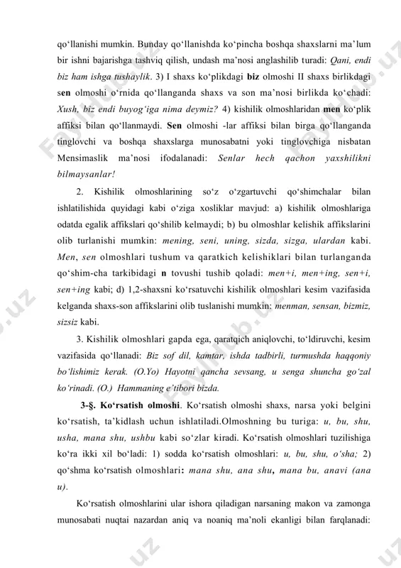 ko‘ra ikki xil bo‘ladi: 1) sodda ko‘rsatish olmoshlari: u, bu, shu, o‘sha; 2) qo‘shma ko‘rsatish olmoshlari: mana shu, ana shu, mana bu, anavi (ana u). ko‘rsatish olmoshlarini ular ishora qiladigan narsaning makon va zamonga munosabati nuqtai nazardan aniq va noaniq ma’noli ekanligi bilan farqlanadi: aniq ma’noni ifodalovchi ko‘rsatish olmoshlari makon va zamonning yaqin-uzoqligini ifodalashiga ko‘ra ikki xil bo‘lishi mumkin. masalan: a) shu olmoshi so‘zlovchiga masofa va vaqt jihatdan yaqin bo‘lgan voqea yoki narsani bildiradi: shu instiutda o‘qiyman (so‘zlovchi ko‘rsatib gapirayotgan institut yoki so‘zlovchi oldin shu haqda gapirgan, hozir eslayotgan institut); b) o‘sha olmoshi so‘zlovchidan nariroqdagi narsani yoki avvalroq bo‘lgan voqeani bildiradi: o‘sha (o‘sha kishini chaqiring). noaniq ma’noli ko‘rsatish olmoshlari noaniq narsa, notanish shaxs yoki voqealarni ko‘rsatish uchun ishlatiladi. masalan, bu olmoshi avvaldan ma’lum bo‘lmay, so‘zlash jarayonidagigina ma’lum bo‘lgan, so‘zlovchining yaqinidagi narsa yoki shaxsni ko‘rsatadi: bu kitob hammani qizqtiradi. u olmoishi ham so‘zlash jarayonida ma’lum bo‘lgan, lekin so‘zlash vaqtida mavjud bo‘lmagan …