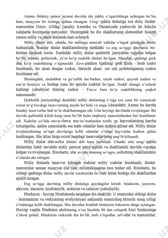 ish kuchaya borgan. diniy mifologiyadagi ota xudo qabilga hayoti va faoliyatida eng qudratli homiy hisoblangan. ibtidoiy jamoa tuzumining yemirilgan va sinfiy tabaqalanish boshlangan davrda xudolar haqidagi tasavvurlarning shakllanishi ular bilan bog‘liq bo‘lgan urf-odat va marosimlarda ham muayyan o‘zgarishlar bo‘lishiga olib kelgan. dehqonchilik bilan shugullanadigan qadimiy xalklarda xalok bo‘lib, qayta jonlanadigan mavjudot xudolariga sig‘inish, yer, suv, samoviy jismlarni ilohiylashtirish, shular bilan bog‘liq bo‘lgan qurbonlik kilish marosimlari paydo bo‘lgan. ammo ibtidoiy jamoa tuzumi davrida din jiddiy o‘zgarishlarga uchragan bo‘lsa ham, muayyan bir tizimga aylana olmagan. urug‘-qabila dinlariga xos diniy ibodat- marosimlar osiyo, afrika, janubiy amerika va okeaniyada yashovchi bir kdncha xalqlarda hozirgacha mavjudsir. shuningdek bu din shakllarining elementlari hozirgi zamon milliy va jahon dinlarida ham uchraydi. milliy dinlar deb, odatda, bir millatga mansub xalkdar e’tiqod qiladigan dinlar tushuniladi. bunday dinlar shakllanishining dastlabki va eng so‘nggi davrlarini bir- biridan farqlash lozim. dastlabki milliy dinlar quldorlik jamiyatida vujudga kelgan bo‘lib, odatda, politeistik, ya’ni ko‘p …