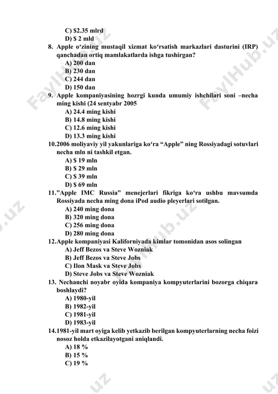 a boshlaydi? a) 1980-yil b) 1982-yil c) 1981-yil d) 1983-yil 14. 1981-yil mart oyiga kelib yetkazib berilgan kompyuterlarning necha foizi nosoz holda etkazilayotgani aniqlandi. a) 18 % b) 15 % c) 19 % d) 20 % 15. 2013 yilda kompaniyaning sof foydasi necha milliard aqsh dollarni tashkil etdi? a) 185 milliard b) 196 milliard c) 171 milliard d) 151 milliard 1 2 3 4 5 6 7 8 9 10 11 12 13 14 15 c a d b c b c a b d a d a d c