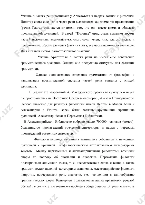 собственно грамматическую классификацию слов языка. аристарх выделил восемь частей: 1) имя (поmеп) - склоняемая(падежная) часть речи ; гр.категории-род; число, падеж, вид и образ. (вид-деление на собственные и нарицательные ; образ -деление на простые и составные); 2) глагол (verbum)- беспадежная часть речи; грамматические категории -время, лицо, число, наклонение, залог, вид, спряжение, образ; 3) причастие(partcipium)-слово, причастное к особенностям глаголов и имен, у причастия нет лиц и наклонений; 4)член (articulus)-склоняемая часть речи, стоящая как впереди, так и позади склоняемых имен; имеет род, число, падеж; 5) местоимение (pronomen)- слово, которое изменяется по лицам и употребляется вместо имени; 6) предлог (praepositio)-часть речи, стоящая перед всеми частями речи: 7) наречие (adverbium)-несклоняемая часть речи, высказываемая о глаголе или прибавляемая к глаголу; 8) союз (coninnctio)-часть речи, связующая и упорядочивающая мысль; по значению союзы делятся на пять видов: соединительные, разъединительные, восполняющие, причинные , выводные. период классической древности принес человечеству первые знания о языке. традиционная европейская грамматическая терминология восходит к …