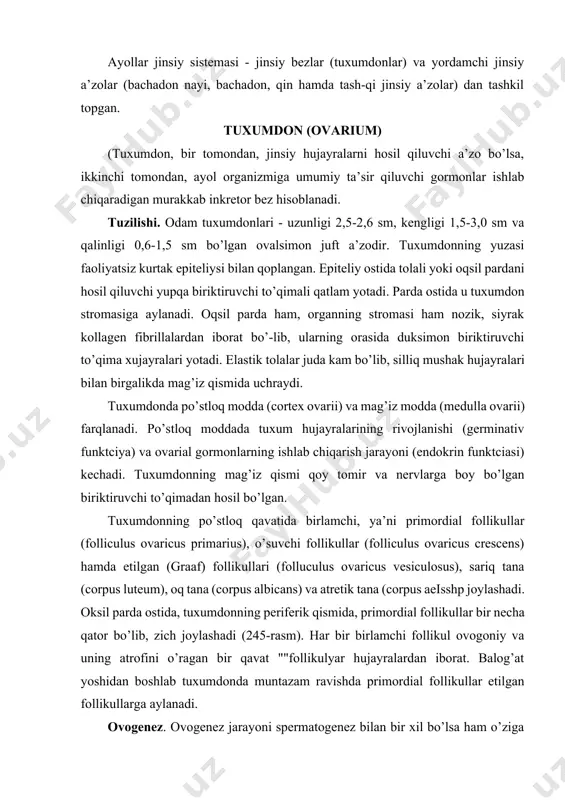 alardan iborat. balog’at yoshidan boshlab tuxumdonda muntazam ravishda primordial follikullar etilgan follikullarga aylanadi. ovogenez. ovogenez jarayoni spermatogenez bilan bir xil bo’lsa ham o’ziga xos ba’zi xususiyatlarga ham ega. birinchidan, 245- rasm. tuxumdonning po’st moddasi. gematoksilin-eozin bilan bo’yalgan. 06. 20. ok. 10. 1 - birlamchi follikullar; 2 - ovogoniylar; 3 - oqsil parda. ko’payish davri faqat embrionning tuxumdonida bo’lib, qiz bola tug’ilishi bilan ovogoniyning paydo bo’lishi to’xtaydi. ikkinchidan, o’sish davri ikki fazadan iborat. birinchi fazada (kichik o’sish fazasida) 1-tartibli ovotcit o’lchamlarining sekin kattalashuvi kuzatiladi (ovotcitlar bunday holatda ko’p yillab yotadi). ikkinchi faza (katta o’sish fazasi) sariqlik kiritmalarining sintezi bilan bog’liq. katta o’sish fazasiga, odatda, bolog’at yoshiga etgan davrda bir vaqtda bir yoki bir necha 1-tartibli ovotcit o’tadi (246-rasm). katta o’sish ikki haftagacha davom etadi va 1-tartibli ovotcitning etilish davriga o’tish bilan tugaydi. uchinchidan, ovogenez spermatogenezdan yana shu bilan farqlanadiki, bitta birinchi tartibli ovotcitdan 1 donagina urug’lanishga moyil ovotcit va 3 ta …
