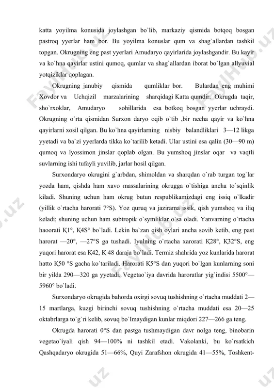 roratlar yig`indisi 5500°—5960° bo`ladi. surxondaryo okrugida bahorda oxirgi sovuq tushishning o`rtacha muddati 2—15 martlarga, kuzgi birinchi sovuq tushishning o`rtacha muddati esa 20—25 oktabrlarga to`g`ri kelib, sovuq bo`lmaydigan kunlar miqdori 227—266 ga teng. okrugda harorati 0°s dan pastga tushmaydigan davr nolga teng, binobarin vegetao`iyali qish 94—100% ni tashkil etadi. vakolanki, bu ko`rsatkich qashqadaryo okrugida 51—66%, quyi zarafshon okrugida 41—55%, toshkent-mirzacho`l okrugida 33—46%, quyi amudaryo okrugida 0—4%. surxondaryo okrugidagi bunday qulay iqlimiy sharoit subtropik o`simliklarni o`stirish, ingichka tolali paxta, shakarqaming kabi issiqsevar o`simliklar ekishga imkon beradi. okrug tog`lar orasidagi berk botiqda joylashganligidan yog`in kam (133—360 mm). yog`in miqdori hudud relefining tuzilishiga bog`liq bo`lib, janubi-g`arbdan shimoli-sharqqa tomon ko`payib boradi: okrugning janubi-g`arbiy tekislik qismida (termizda) bir yilda 133 mm yog`in tushsa, shimoli-sharqiy qismida (denov rayonida) 360 mm ga yyetadi. yog`inning asosiy qismi bahor va qishda (88% i) yog`adi, yozda esa yog`in juda kam, (2%) tushadi. yyerinning bir qismi qor holida ham tushadi, lekin u …