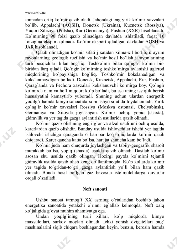 ing eng ilg`or va afzal usuli uni ochiq usulda, karerlardan qazib olishdir. bunday usulda ishlovchilar ishchi yer tagida ishlovchi ishchiga qaraganda 6 barobar ko`p miqdorda ko`mir qazib chiqaradi. karer qancha katta bo`lsa, harajat shuncha kam bo`ladi. ko`mir juda ham chuqurda joylashgan va tabiiy-geografik sharoit murakkab bo`lsa, yopiq (shaxta) usulda qazib olinadi. dastlab ko`mir asosan shu usulda qazib olingan. hozirgi paytda ko`mirni tejamli gidravlik usulda qazib olish keng qo`llanilmoqda. ko`p xollarda ko`mir yer tagida to`gridan-to`gri gazga aylantirish yo`li bilan ham qazib olinadi. bunda hosil bo`lgan gaz bevosita iste`molchilarga quvurlar orqali o`zatiladi. neft sanoati ushbu sanoat tarmog`i xx asrning o`rtalaridan boshlab jahon energetika sanoatida yetakchi o`rinni eg`allab kelmoqda. neft xalq xo`jaligida g`oyat muhim ahamiyatga ega. undan yoqilg`ining turli xillari, ko`p miqdorda kimyo maxsulotlari, surkov moylari olinadi. ichki yonish dvigatellari bug` mashinalarini siqib chiqara boshlagandan keyin, benzin, kerosin hamda boshqa neft maxsulotlari ishlab chiqarila boshlangandan keyin, shuningdek bu maxsulotlar motor va reaktiv yoqilg`i …