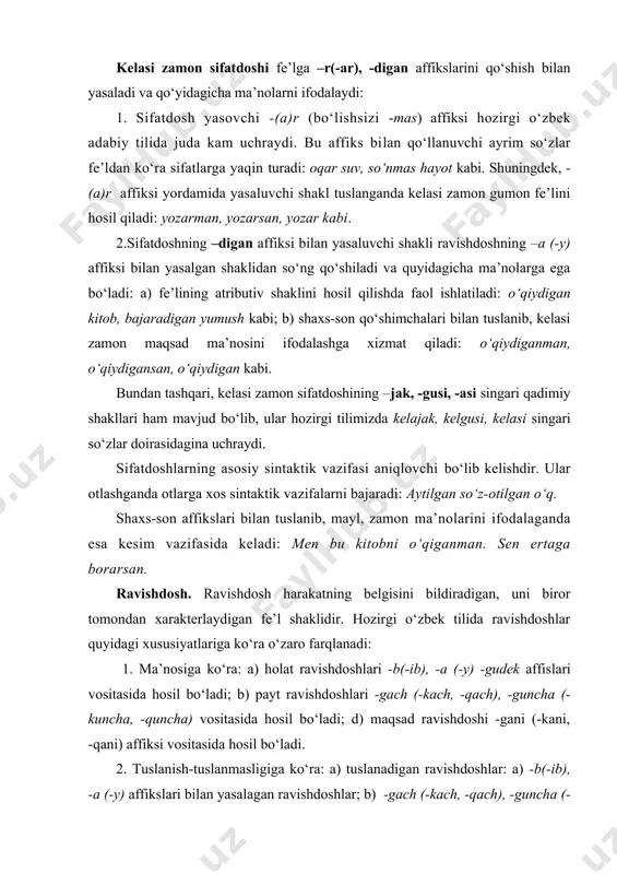 ndan xarakterlaydigan fe’l shaklidir. hozirgi o‘zbek tilida ravishdoshlar quyidagi xususiyatlariga ko‘ra o‘zaro farqlanadi: 1. ma’nosiga ko‘ra: a) holat ravishdoshlari -b(-ib), -a (-y) -gudek affislari vositasida hosil bo‘ladi; b) payt ravishdoshlari -gach (-kach, -qach), -guncha (-kuncha, -quncha) vositasida hosil bo‘ladi; d) maqsad ravishdoshi -gani (-kani, -qani) affiksi vositasida hosil bo‘ladi. 2. tuslanish-tuslanmasligiga ko‘ra: a) tuslanadigan ravishdoshlar: a) -b(-ib), -a (-y) affikslari bilan yasalagan ravishdoshlar; b) -gach (-kach, -qach), -guncha (-kuncha, -quncha) -gani (-kani, -qani) affikslari bilan yasalagan ravishdoshlar kiradi. 3. zamon ma’nosiga ko‘ra: a) o‘tgan zamon ravishdoshi: a) -b(-ib), -gach (-kach, -qach) affikslari bilan yasalagan ravishdosh; b) hozirgi zamon ravishdoshlari: -a (-y) affiksi bilan yasalagan ravishdosh; d) kelasi zamon ravishdoshlari: -guncha (-kuncha, -quncha) -gani (-kani, -qani), -gudek affikslari bilan yasaladigan ravishdoshlardan tashkil topadi. ravishdosh yasovchi affikslar quyidagi ma’no va grammatik vazifalarga egaligi bilan xarakterlanadi: -(i)b affiksi: so‘rab, eslab, quvonib. bu shakl bajaradigan vazifasining xilma-xilligi bilan boshqa ravishdosh shakllaridan alohida ajralib turadi. …
