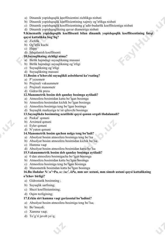 qlikning harorat ta’sirida kengayishini aniqlash formulasi? a) b) c) d) 30.suyuqlikning zichligi qanday o’lchov birlikda o’lchanadi? a) b) c) d) 31.suyuqlikning solishtirma og’irligi qanday o’lchov birlikda o’lchanadi? a) b) c) d) 32.suyuqlikning solishtirma (hajmiy) og’irligi nima? a) birlik hajmdagi suyuqlikning og’irligi b) birlik miqdordagi suyuqlikning massasi c) suyuqlikning og’irligi d) suyuqlikning massasi 33.suyuqlikning kinematik yopishqoqligi nimaga teng? a) dinamik yopishqoqlik koeffitsientini zichlikga nisbati b) dinamik yopishqoqlik koeffitsientining xajmiy og’irlikga nisbati c) dinamik yopishqoqlik koeffitsientining g’adir-budurlik koeffitsientiga nisbati d) dinamik yopishqoqlikning quvur diametriga nisbati 34.kinematik yopishqoqlik koeffitsenti bilan dinamik yopishqoqlik koeffitsentining farqi qaysi kattalikka bog’liq? a) zichlik b) og’irlik kuchi c) hajm d) ishqalanish koeffitsenti 35.gidravlika fanining maqsadi? a) gidravlika – tabiiy fanlardan biri bo’lib, suyuqlikning nisbiy tinch holat qonuniyatlarni o’rganadi b) gidravlika – suyuqlikning nisbiy tinch holat va harakat qonuniyatlarini o’rganadi va bu qonuniyatlarni texnikaga qo’llaydi c) gidravlika – suyuqlikning harakat qonuniyatlarini o’rganadi va bu qonuniyatlarni texnikaga qo’llaydi d) gidravlika …