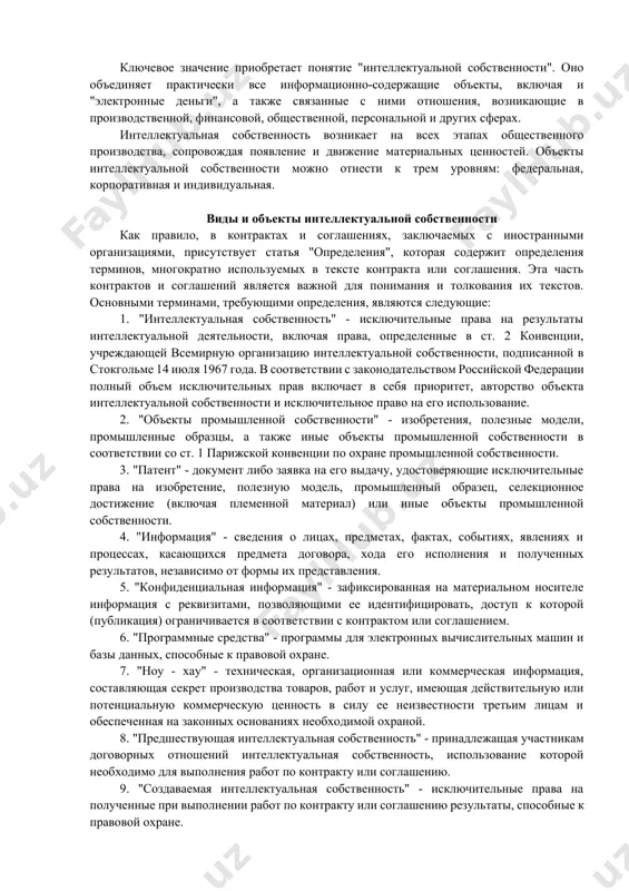 твует статья "определения", которая содержит определения терминов, многократно используемых в тексте контракта или соглашения. эта часть контрактов и соглашений является важной для понимания и толкования их текстов. основными терминами, требующими определения, являются следующие: 1. "интеллектуальная собственность" - исключительные права на результаты интеллектуальной деятельности, включая права, определенные в ст. 2 конвенции, учреждающей всемирную организацию интеллектуальной собственности, подписанной в стокгольме 14 июля 1967 года. в соответствии с законодательством российской федерации полный объем исключительных прав включает в себя приоритет, авторство объекта интеллектуальной собственности и исключительное право на его использование. 2. "объекты промышленной собственности" - изобретения, полезные модели, промышленные образцы, а также иные объекты промышленной собственности в соответствии со ст. 1 парижской конвенции по охране промышленной собственности. 3. "патент" - документ либо заявка на его выдачу, удостоверяющие исключительные права на изобретение, полезную модель, промышленный образец, селекционное достижение (включая племенной материал) или иные объекты промышленной собственности. 4. "информация" - сведения о лицах, предметах, фактах, событиях, …