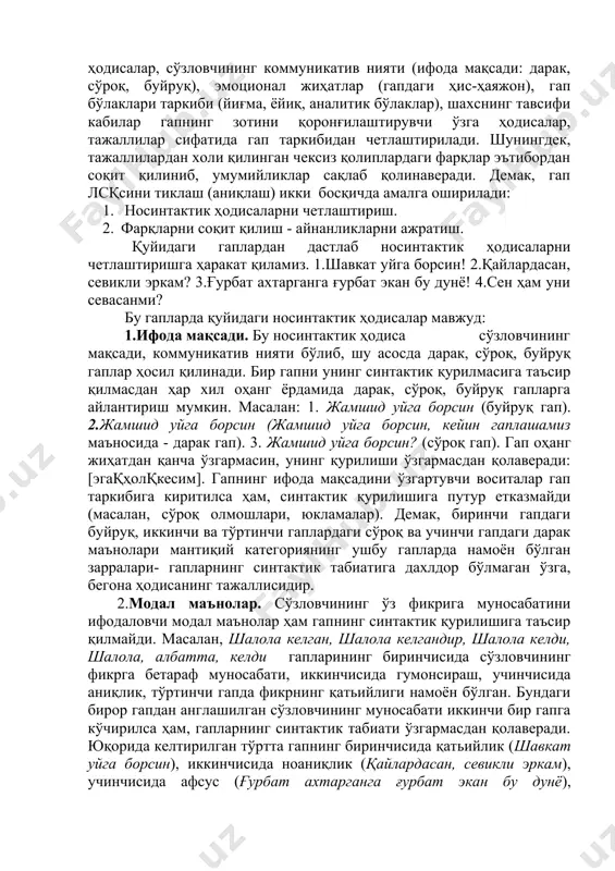 ига киритилса ҳам, синтактик қурилишига путур етказмайди (масалан, сўроқ олмошлари, юкламалар). демак, биринчи гапдаги буйруқ, иккинчи ва тўртинчи гаплардаги сўроқ ва учинчи гапдаги дарак маънолари мантиқий категориянинг ушбу гапларда намоён бўлган зарралари- гапларнинг синтактик табиатига дахлдор бўлмаган ўзга, бегона ҳодисанинг тажаллисидир. 2.модал маънолар. сўзловчининг ўз фикрига муносабатини ифодаловчи модал маънолар ҳам гапнинг синтактик қурилишига таъсир қилмайди. масалан, шалола келган, шалола келгандир, шалола келди, шалола, албатта, келди гапларининг биринчисида сўзловчининг фикрга бетараф муносабати, иккинчисида гумонсираш, учинчисида аниқлик, тўртинчи гапда фикрнинг қатьийлиги намоён бўлган. бундаги бирор гапдан англашилган сўзловчининг муносабати иккинчи бир гапга кўчирилса ҳам, гапларнинг синтактик табиати ўзгармасдан қолаверади. юқорида келтирилган тўртта гапнинг биринчисида қатьийлик (шавкат уйга борсин), иккинчисида ноаниқлик (қайлардасан, севикли эркам), учинчисида афсус (ғурбат ахтарганга ғурбат экан бу дунё), тўртинчисида гумон (сен ҳам уни севасанми?) каби маънолар носинтактик ҳодисалар сифатида намоён бўлган. 3.гап бўлакларининг ифодаланиш хусусиятлари. гап бўлакларининг қандай сўз билан ифодаланганлиги лексик ҳодисаларнинг гапда воқеланган (тажаллиланган) кўринишидир. масалан, …