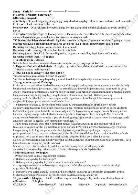 nima uchun bir organizmdan ikkinchi organizmga energiya organik modda ko‘rinishida o‘tadi? javobingizni izohlang.. 5..uyga vazifa – 1 daqiqa . 5-8 -betlarni o`qish, savollarga javob yozish va topshiriqni bajarish 6.baholash- 1daqiqa o`.i.b.d.o` _______ ishxodjayeva.v m.b rahbar_____saidova.r o`qituvchi davlatboyeva.sh sana: sinf: 9-a ______________ 9b _____________ 9v _____________ 3- mavzu tiriklikning tuzilish darajalari i.darsning maqsadi: a) ta’limiy: o`quvchilarga yerda hayot paydobo`lishi birlamchi asosi bo`lgan molekulalarning o`rni,vazifasi haqida bilimini oshirish b) tarbiyaviy: o’quvchilarni biologiya faniga bo`lgan qiziqishini oshirish,ekologik,iqtisodiy tarbiya berish v) rivojlantiruvchi: o`quvchilarning tiriklikning tuzilish darajalari,tuzilmasi,funksiyalari haqidagi bilimlarni umumlashtirgan holda rivojlantirish. t.k 2axborotlar bilan ishlash darslikning kirish qismida berilgan ko‘rsatmalar asosida o‘rganilgan mavzu matniga reja tuza olish;matndan foydalanib savollarga javob topish, topshiriqlarni bajara olish. darsning turi:aqliy hujum, xotira mashqi , klaster usuli darsning usuli: mantiqiy fikrlash, hamkorlikda ishlash darsning jihozi: darslik ,ko’rgazmali qurollar, tarqatma materiallar,slayd, ilmiy ma`lumotlar. darsning borishi (reja): 45 daqiqa 1.tashkiliy qism: 3 daqiqa salomlashish, tozalikni aniqlash, davomatni aniqlash,darsga tayyorgarlik ko`rish 2. …