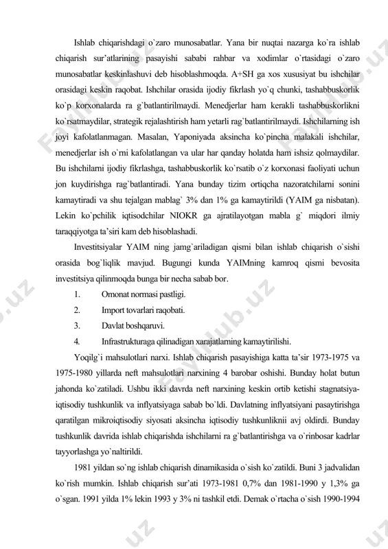 a inflyatsiyaga sabab bo`ldi. davlatning inflyatsiyani pasaytirishga qaratilgan mikroiqtisodiy siyosati aksincha iqtisodiy tushkunliknii avj oldirdi. bunday tushkunlik davrida ishlab chiqarishda ishchilarni ra g`batlantirishga va o`rinbosar kadrlar tayyorlashga yo`naltirildi. 1981 yildan so`ng ishlab chiqarish dinamikasida o`sish ko`zatildi. buni 3 jadvalidan ko`rish mumkin. ishlab chiqarish sur’ati 1973-1981 0,7% dan 1981-1990 y 1,3% ga o`sgan. 1991 yilda 1% lekin 1993 y 3% ni tashkil etdi. demak o`rtacha o`sish 1990-1994 yillar orali g`ida 2% ni tashkil etgan. bu davrda ishlab chiqarish sur’atining o`sishiga salbiy ta’sir etuvchi ko`p omillar bartaraf etildi. yoqilg`i narxlar barqarorlashib stagflyatsiya bartaraf etildi. 1977 yildan so`ng niokr ga ajratmalar summasi ko`payib bordi. kompyuter va elektron texnologiyalarda ulkan rivojlanish sezildi. oliy ma’lumotli mutaxassislar maoshi oshirildi va ularni ra g`batlantirishga katta e’tibor berildi. bu o`z navbatida oliy ma’lumot olishga qiziqishnioshirdi. ishchi kuchining malakasi va saviyasi 60-70 yillarga nisbatan oshdi. o`zaro munosabatlar yaxshilanib ishchilarni qaror qabul qilishdagi, ishtiroki oshdi va rag`batlantirildi. lekin bunday ijobiy …