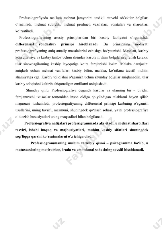qo‘llash sohasi, ya’ni professiografiya o‘tkazish hususiyatlari uning maqsadlari bilan belgilanadi. professiografiya natijalari professigrammada aks etadi, u mehnat sharoitlari tasviri, ishchi huquq va majburiyatlari, muhim kasbiy sifatlari shuningdek sog‘liqqa qarshi ko‘rsatmalarni o‘z ichiga oladi. professiogrammaning muhim tarkibiy qismi – psixogramma bo‘lib, u mutaxassisning mativatsion, iroda va emotsional sohasining tavsifi hisoblanadi.
