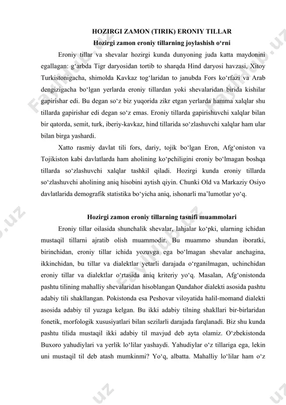 kelgan. bu ikki adabiy tilning shakllari bir-birlaridan fonetik, morfologik xususiyatlari bilan sezilarli darajada farqlanadi. biz shu kunda pashtu tilida mustaqil ikki adabiy til mavjud deb ayta olamiz. o‘zbekistonda buxoro yahudiylari va yerlik lo‘lilar yashaydi. yahudiylar o‘z tillariga ega, lekin uni mustaqil til deb atash mumkinmi? yo‘q, albatta. mahalliy lo‘lilar ham o‘z tillariga ega. lekin u yozuvga ega bo‘lmagan til. bu tillar bilan juda oz kishi shug‘ullangan xolos. mazkur tillar ko‘pchilik shevashunos olimlarning fikricha tojik tilining shevalaridan biridir xolos. yahudiy tilida adabiyotlar nashr etilgan. lekin ular yaxudiy tilining adabiy normalari asosida yozilganmi yoki tojik adabiy tili mezonlari asosida nashr etilganmi? buni olimlar chuqurroq o‘rganishi kerak. eronshunoslikda eroniy tillar va shevalarni tasniflash bo‘yicha qabul qilingan yagona mezon yo‘q. shuning uchun bu ma’ruzada hozirgi zamon eroniy tillar va shevalar haqida gapirar ekanmiz, yuqorida aytilgan kamchiliklarni nazarda tutmaymiz va sharq mamlakatlarining ko‘pchiligida qabul qilingan odatga ko‘ra shevalarni ularning geografik joylashishiga ko‘ra nomlaymiz. hozirgi zamon …