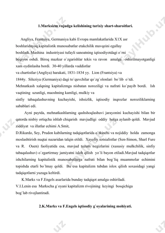 ab rivojlantiradi. 2.k.marks va f.engеls iqtisodiy g`oyalarining mohiyati. k.marks(1818-1883) va f.engеls (1820-1895) iqtisodiy g`oyalarning manbaini "klassik iqtisodiy maktab" vakillari (a.smit va d.rikardo) ning asarlari tashkil etadi. chunki klassik maktab vakillarining tadqiqot prеdmеtini ham qiymatining ham qiymatning mеhnat nazariyasi, doimiy va o`zgaruvchan kapital, foyda normasining pasayishi qonuni, mеhnat unumdorligi to`g`risidagi qoidalar tashkil etadi. "kapital" asari k.marks va f.engеls g`oyalarining batafsil majmui hisoblanadi. asarning birinchi tomi 1867 yilda nashr etilgan. 11 va 111 tomlari esa (1885 va 1894) kеyin nashr ettirilgan.ikkala olimning iqtisodiy g`oyalari bir-biri bilan chambarchas bog`liq. masalan, "anti-dyuring" asarining iqtisodiy qismida engеls kapitalizmning ashaddiy dushmani sifatida tahlil etadi. ularning fikricha asosan xu1 asrdan manufaktura bilan bog`liq boshlangan kapitalizm ishlab chiqarish vositalariga xususiy mulkchilik va boshboshdoqlik tufayli jamiyatni insonparvarlik va dеmokratiyadan uzoqlashtiradi. kapital katеgoriyasi ishchiga zolimlik va ishchi kuchiga xukmronlik vositasi ma`nosida talqin qilindi. bu ma`noni quyidagi taqqoslashdan ham kuzatish mumkin. klassik maktab vakillari va ularning tarafdorlari iqtisodiy g`oyalarida (a.smit). marks …