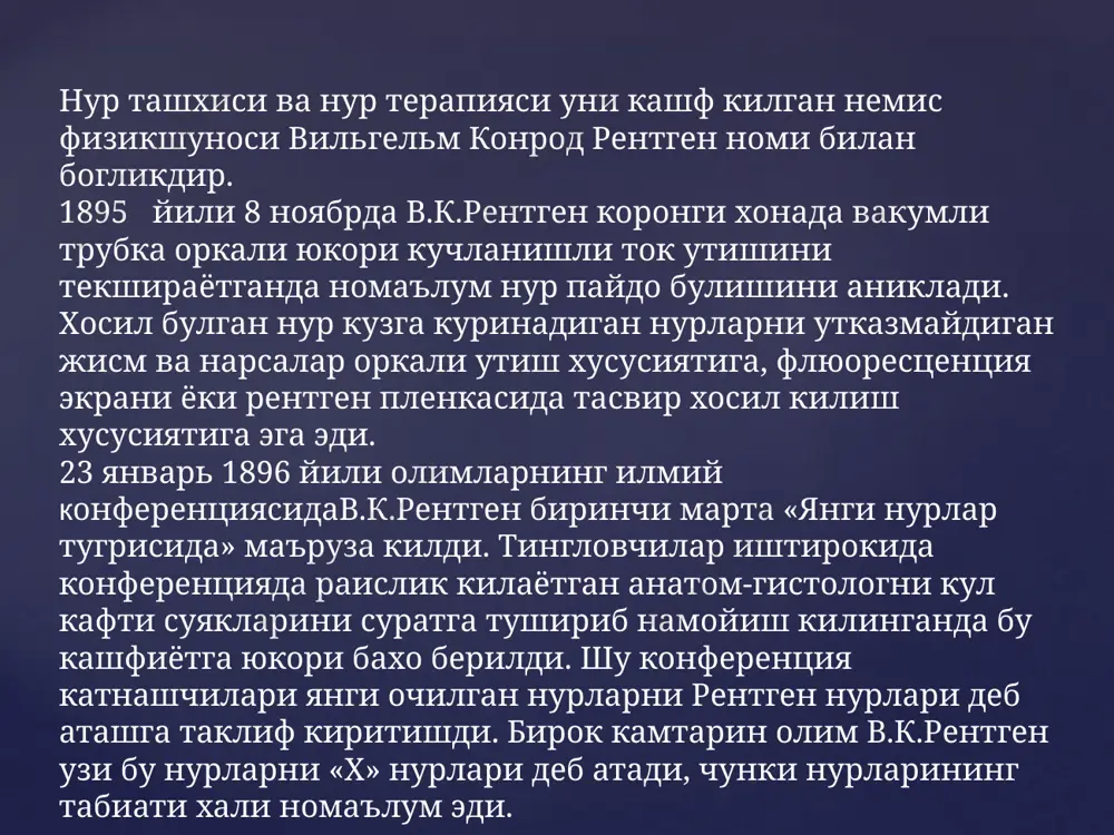 a rentgenologik ba'azan kengaytirish boshlandi, kupgina shaxarlarda, jumladan toshkentda xam xozirgi zamon apparatlari bilan jixozlangan rentgeno - radiologik markazlar kurilishi tugallandi. xozirgi vaktda rentgenologiya profillashgan fanga aylandi. mamla-katimizda fakat poliklinikalarning uzida xar kuni 100 minglab kishi rentgenologik tekshirishdan utkazilmokda. rentgen nurlarini xosil kilish. rentgen nurlari rentgen trubkasida elektr tokidan xosil buladi. rentgen trubkasi 1/100000 atmosferagacha yukori darajada vakum xosil kilingan shisha naychadan iboratdir. . shisha naycha kutublarida katod va anoddan iborat ikkita metall tayokchaga maxkamlangan elektrodlar joylashtiriladi. katod tayokchaga urnatilgan kizdiruvchi volfram spiral (elektronlar manbai)dan iborat. anod 45 burcha ostida kiya joylashtirilgan, uning markaziga volfram plastinka (anod kuzgusi) massiv mis tayokchadan iborat buladi, uning yuzasiga elektronlar uralib tormozlanadi va rentgen nuri xosil buladi. katod nurlari xisoblangan elektronlar katta kinetik energiyaga ega buladi, u trubka kutublaridagi kuchlanish mikdoriga boglik. bunda elektronlar kinetik energiyasining xamma zonasi (98,5 - 99,5%) issiklik energiyasiga va ularning fakat 0,5 - 1,5% energiyasi elektro-magnit tebranishi xisoblangan rentgen …