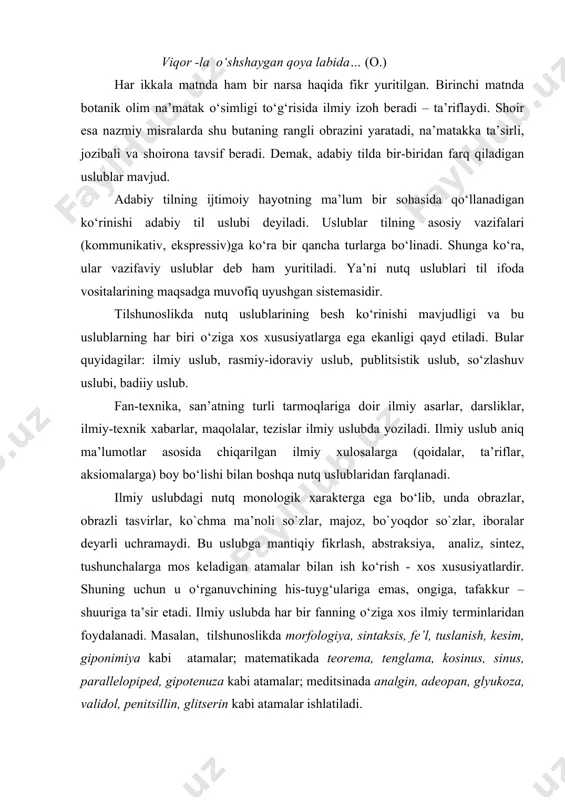 ning uchun u o‘rganuvchining his-tuyg‘ulariga emas, ongiga, tafakkur –shuuriga ta’sir etadi. ilmiy uslubda har bir fanning o‘ziga xos ilmiy terminlaridan foydalanadi. masalan, tilshunoslikda morfologiya, sintaksis, fe’l, tuslanish, kesim, giponimiya kabi atamalar; matematikada teorema, tenglama, kosinus, sinus, parallelopiped, gipotenuza kabi atamalar; meditsinada analgin, adeopan, glyukoza, validol, penitsillin, glitserin kabi atamalar ishlatiladi. ilmiy uslubda so‘zlar, odatda, o‘z ma’nosida qo‘llaniladi. qoida yoki ta’rifning mazmunini ochishga xizmat qiladigan ajratilgan izoh bo‘laklar, kirish so‘z, kirish birikma va kirish gaplar, shuningdek, ergashgan qo‘shma gaplardan ko‘proq foydalaniladi. gaplarning kesimi, odatda , aniq yoki majhul nisbatdagi fe’llar bilan ifodalanadi; moslashuvli birikmalar deyarli hamma vaqt belgisiz (gap bo‘lagi, unlilar tasnifi, so‘z o‘zagi kabi): sonlar raqamlar bilan; birinchi shaxs birlikdagi kishilik olmoshi (men) ko‘plik shaklida (biz) beriladi. ilmiy uslubda gap bo‘laklari tartibida inversiya uchramaydi. ilmiy uslubga xos bo‘lgan asosiy xususiyatlar deyarli barcha tillarga, jumladan, rus, ingliz, nemis, fransuz va h.larga ham tegishlidir. hukumat idoralari tomonidan chiqarilgan qarorlar, qonunlar,nizomlar, xalqaro hujjatlar, …