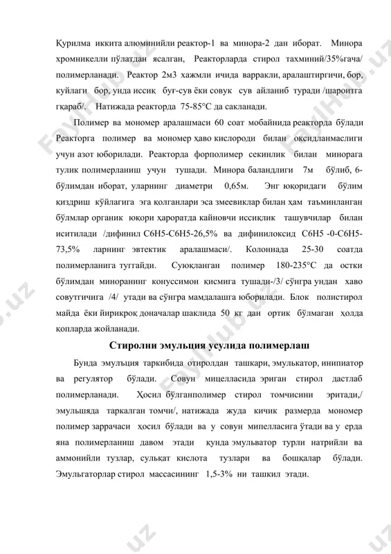 иторни йўқотиш, отиролни полимерлаш, лотексни каогуляпиялаш/яъни полимерни чўктириш/ қўр эритмани ажратиш, полистиролни ювиш, центрифугалаш, куритиш, майдалаш ва элаш. стиролни ингибитордан /гидрохинондан/ тозалаш уқун у 10%ли ишкор –эритмаси билан ювилади . эмулцион полистирол олиининг даврий /узлукли/ усули полимеризатор чуяндан ясаяган 3-5 м3хажмли реактор /4/, туби сқерик буғкўйлаги, варракли аралаштиргичи ва тескари совутгичи /5/ бор. полимерлашнинг бориши учун 2-улчагичдан реакторга деменерализацияланган сув тушади /дистилланган сув / сўнгра 3-улчагичдан реакторга эмуль-гатор /костор совунининг 25%ли сувдаги эритмаси бўлиб, у костор мойини 80-90°сда 20%ли ишқор билан ишлов бериб олинган / тушади. реакторда 20-30 минут мобайнида 50°сда реакторда эмулгатор сув билан аралаштирилади. кейин биринчи ўлчагичдан стирол куйилади ва 15 минут мобайнида люк орқали инипиатор-персулъфат калийнинг сувдаги эритмаси қуйилади . реакпион аралашма 70°сгача 1,5-2 соат мобайнида қиздириб турилади, бунда буг билан реактор кўйлаги орқали тескари совутгични ишлатган ҳолда қиздирадилар. кейин 90-95°с гача қиздириш полимерланиш иссиқлиги хисобидан бўлади. реакция яна 2-3 соат давом этади, кейин тугайди. реакцияга кирмай …