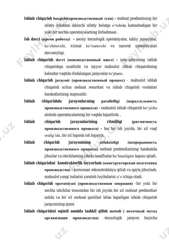 ishlab chiqarishning kalendar vaqtida ifodalangan jarayonlar to‘plami. ishlab chiqarish jarayoni (производственный процесс) - mahsulot ishlab chiqarish uchun mehnat resurslari va ishlab chiqarish vositalari harakatlarining majmuidir. ishlab chiqarishda jarayonlarning parallelligi (параллельность производственного процесса) - mahsulot ishlab chiqarish bo‘yicha alohida operatsiyalarning bir vaqtda bajarilishi . ishlab chiqarish jarayonlarining ritmliligi (ритмичность производственного процесса) - har bir ish joyida, bir xil vaqt oralig‘ida, bir xil hajmda ish bajarish . ishlab chiqarish jarayonining uzluksizligi (непрерывность производственного процесса) mehnat predmetlarining harakatida jihozlar va ishchilarning ishida tanaffuslar bo‘lmasligini taqozo qiladi. ishlab chiqarishni konstruktorlik tayyorlash (конструкторская подготовка производства) - korxonani rekonstruktsiya qilish va qayta jihozlash, mahsulot yangi turlarini yaratish loyihalarini o‘z ichiga oladi. ishlab chiqarish operatsiyasi (производственная операция) -bir yoki bir nechta ishchilar tomonidan bir ish joyida bir xil mehnat predmetlari ustida va bir xil mehnat qurollari bilan bajarilgan ishlab chiqarish jarayonining qismi ishlab chiqarishni oqimli asosida tashkil qilish metodi ( поточный метод организации производства) -texnologik jarayon buyicha …