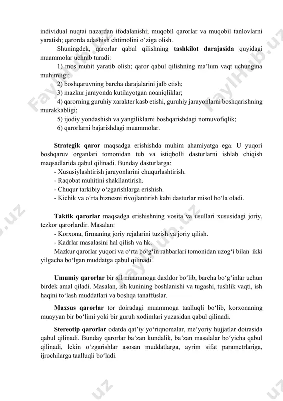 oshiriladi. bunda qaror biron-bir shaxsga emas, balki butun bir bo‘linma yoki tashkilotga tegishli bo‘lgani bois rasmiy xarakter kasb etadi. tashkilotda qarorlar qabul qilishning ikki darajasi alohida ajralib turadi: individual va tashkiliy. tashkilotda qarorlar qabul qilishning individual darajasida quyidagi muammolarga duch kelish mumkin: individual qobiliyatning yetarli bo‘lmasligi; qarorni dastlabki holatida qabul qilish shart emasligi; qarorlarni tasniflashning murakkabligi; qaror qabul qilishda xatolarga yo‘l qo‘yish ehtimoli; qarorning individual nuqtai nazardan ifodalanishi; muqobil qarorlar va muqobil tanlovlarni yaratish; qarorda adashish ehtimolini o‘ziga olish. shuningdek, qarorlar qabul qilishning tashkilot darajasida quyidagi muammolar uchrab turadi: 1) mos muhit yaratib olish; qaror qabul qilishning ma’lum vaqt uchungina muhimligi; 2) boshqaruvning barcha darajalarini jalb etish; 3) mazkur jarayonda kutilayotgan noaniqliklar; 4) qarorning guruhiy xarakter kasb etishi, guruhiy jarayonlarni boshqarishning murakkabligi; 5) ijodiy yondashish va yangiliklarni boshqarishdagi nomuvofiqlik; 6) qarorlarni bajarishdagi muammolar. strategik qaror maqsadga erishishda muhim ahamiyatga ega. u yuqori boshqaruv organlari tomonidan tub va istiqbolli dasturlarni ishlab …