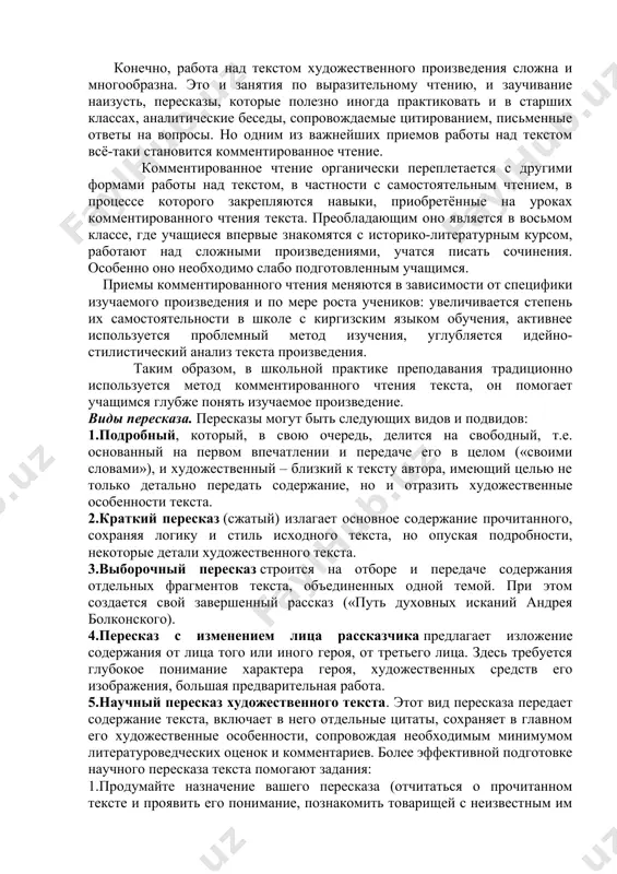 го идейное значение, дают оценку героев, но не понимают смысла ряда слов, выражений, а, следовательно, и самого текста. например, дети без помощи учителя никогда не смогут объяснить иносказательный смысл разговора «вожатого» с хозяином постоялого двора (а.с. пушкин «капитанская дочка», глава 2). отсюда и равнодушное отношение школьников к непонятным произведениям, и невыразительное их чтение. только тщательное комментирование текста поможет учащимся глубоко понять изучаемое произведение. для многих учеников восьмых классов метод комментированного чтения оказывается наиболее эффективным путём восприятия и осмысления литературного произведения, школьники осваивают программу по литературе более успешно, чем те, кто не читает текст с комментированием. несомненно, в школе с нерусским языком обучения на такое чтение требуется много времени. но как показывает опыт, после такой работы достаточно двух-трех итоговых уроков и учащиеся сами могут делать выводы и обобщения. конечно, работа над текстом художественного произведения сложна и многообразна. это и занятия по выразительному чтению, и заучивание наизусть, пересказы, которые полезно иногда практиковать …
