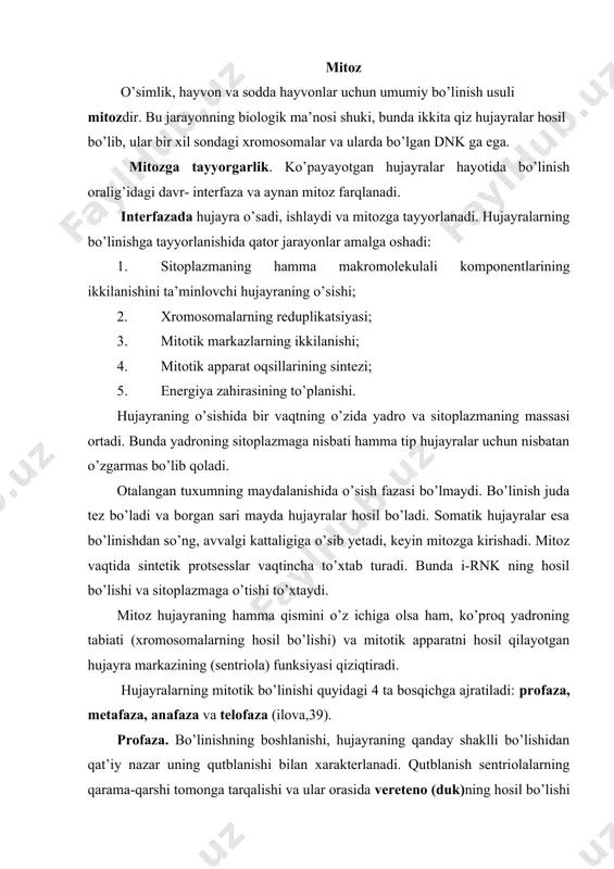 gi 4 ta bosqichga ajratiladi: profaza, metafaza, anafaza va telofaza (ilova,39). profaza. bo’linishning boshlanishi, hujayraning qanday shaklli bo’lishidan qat’iy nazar uning qutblanishi bilan xarakterlanadi. qutblanish sentriolalarning qarama-qarshi tomonga tarqalishi va ular orasida vereteno (duk)ning hosil bo’lishi bilan amalga oshadi. qutblarning mavjudligi bo’linayotgan hujayra ekvatori tekisligini (yuzasini) belgilaydi. sentriolalar va vereteno iplarini mitotik apparat deb ataladi. sentriolalarning tarqalishi ertaki profazada boshlanadi, mitotik apparatning to’liq shakllanishi esa profazaning oxirida tugaydi. oxirgi ma’lumotlarga qaraganda, sentriola ham hujayraning avtoreproduksiyalovchisistemasigaqararekan.hujayrabo’linishi boshlanguncha sentriolalar ikkilangan, ya’ni soni ikki marta ortgan bo’lar ekan (ilova,39). ajratib olingan mitotik apparatni tahlil qilishning ko’rsatishicha, uning 90 protsenti oqsillardan, qisman rnk, polisaxarid va lipidlardan iborat ekan. mitotik apparatning oqsillari mitoz boshlanguncha ham sitoplazmada bo’ladi. mitotik apparatning iplari sitoplazmaning boshqa qismiga nisbatan zichlanganroqdir. shunday qilib, profaza davrida sitoplazmada ikkilangan sentriolalar qutblarga tarqalar ekan, mitotik apparatning avval sintezlangan oqsillari esa veretenoni hosil qilar ekan. bu fazada yadro biroz bo’rtadi, xromosomalarning spirallanishi natijasida xromatin iplari …
