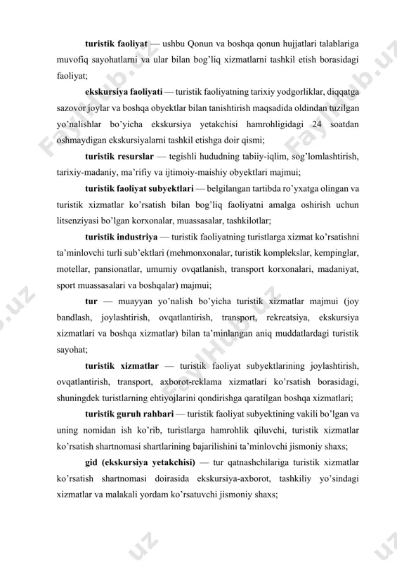 ishlar bo’yicha ekskursiya yetakchisi hamrohligidagi 24 soatdan oshmaydigan ekskursiyalarni tashkil etishga doir qismi; [спит: 1.туризм / туристик ресурслар] turistik resurslar — tegishli hududning tabiiy-iqlim, sog’lomlashtirish, tarixiy-madaniy, ma’rifiy va ijtimoiy-maishiy obyektlari majmui; [спит: 1.туризм / туристик фаолият субъектлари] turistik faoliyat subyektlari — belgilangan tartibda ro’yxatga olingan va turistik xizmatlar ko’rsatish bilan bog’liq faoliyatni amalga oshirish uchun litsenziyasi bo’lgan korxonalar, muassasalar, tashkilotlar; [спит: 1.туризм / туристик индустрия] turistik industriya — turistik faoliyatning turistlarga xizmat ko’rsatishni ta’minlovchi turli sub’ektlari (mehmonxonalar, turistik komplekslar, kempinglar, motellar, pansionatlar, umumiy ovqatlanish, transport korxonalari, madaniyat, sport muassasalari va boshqalar) majmui; [спит: 1.туризм / тур] tur — muayyan yo’nalish bo’yicha turistik xizmatlar majmui (joy bandlash, joylashtirish, ovqatlantirish, transport, rekreatsiya, ekskursiya xizmatlari va boshqa xizmatlar) bilan ta’minlangan aniq muddatlardagi turistik sayohat; [спит: 1.туризм / туристик хизматлар] turistik xizmatlar — turistik faoliyat subyektlarining joylashtirish, ovqatlantirish, transport, axborot-reklama xizmatlari ko’rsatish borasidagi, shuningdek turistlarning ehtiyojlarini qondirishga qaratilgan boshqa xizmatlari; [спит: 1.туризм / туристик …