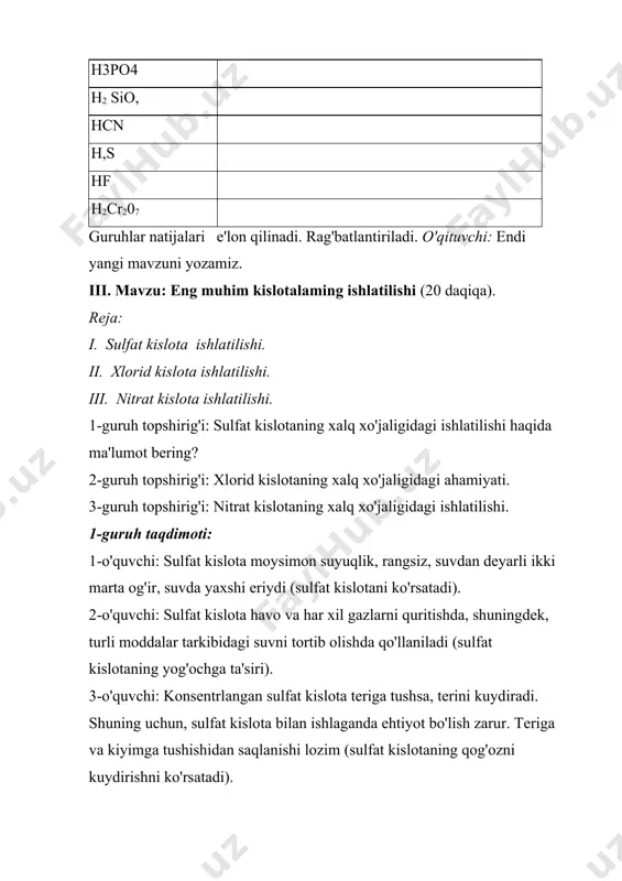 qaysi guruhdan bittadan o'quvchini taklif qiladi va tarqatma material beradi. sharti: reaksiyani tugallang. 1-tarqatma: si02 + h20------->■ 2-tarqatma: h2s04 + cuo-------> 3-tarqatma: hcl + cao-------> iv. mustahkamlash (10 daqiqa). topshiriqlar bajarilgach, har bir guruh o'zi ta'rif bergan kislotaning molekula modelini ko'rgazmali magnit doskada ifodalashi lozim (to'g'ri bajarilganiga qarab baholanadi). sulfat kislota xlorid kislota nitrat kislota o'qituvchi: guruh sardorlari, marhamat, davraga tashrif buyuring va mana bu topshiriqni bajaring ushbu tarqatmadagi kislotalarni guruhlarga ajrating. 1-asosli: 2-asosli: 3-asosli: qaysi guruh oldin va to'g'ri bajarsa, o'sha g'olib bo'ladi. o'qituvchi: hurmatli o'quvchilar endi "xotira mashqi"ni o'tkazamiz. hozir men 3ta guruhdan bittadan o'quvchini yonimga chorlayman. ularga 7 kislota nomini aytaman, ular esida qolganlarini yozishadi. qolgan o'quvchilar o'zini daftarda sinab ko'radi. masalan: nitrat kislota, ftorit kislota, sulfat kislota, silikat kislota, ortofosfat kislota, xlorid kislota. javoblar olingach, "kimyodan masala va mashqlar yechish" kitobidan 215 —masala bajariladi. sharti: oltingugurtning massa ulushi sulfid kislotada ko'pmi yoki sulfat kislotadami? v. xulosa …