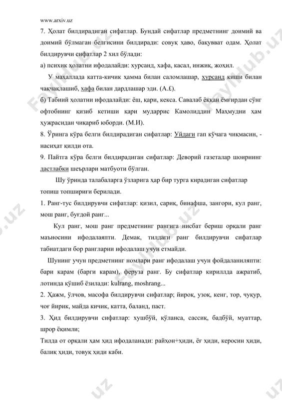 ал енгилтак ва шўх бўлсада, ўзи жуда меҳр-оқибатли қиз. (о.ё). г) предмет, нарса, ҳайвон, жонивор, ҳолат, воқеа-ҳодисаларнинг характер-хусусиятларини билдирувчи сифатлар: хонаси, долзарб, дабдабали, ташвишли, асов, чопағон, сунъий, табиий, текин, қиммат, арзон, чидамли, зўр, яхши, ёмон, ажойиб каби. д) ҳолат билдирувчи сифатлар инсонга, ҳайвонга, ҳодисага хос ҳолатларни билдиради. буларни ҳам ўз навбатида гуруҳларга бўлиш мумкин: а) табиий ҳолат белгилари: гўзал, қўхлик, чиройли, сулув, латиф каби. нуқсоний белгилар: чўлоқ, маймоқ, букир, чўтир, соқов, ғилай, кўр каби. б) жисмоний, физик холатлар: бардам, бақувват, тетик, ёш, кекса, қари, ожиз, заиф каби. в) руҳий ҳолатни билдирадиган сифатлар: хурсанд, хафа, жинни, соғ, сергак, хушёр, ғазабнок, маъюс, ғамгин, аламзада каби. г) кишилар аҳволини билдирувчи сифатлар: бадавлат, камбағал, қашшоқ, йўқсил, гадо, етим, мушфиқ, мусофир каби. д) предметнинг ҳарорати: иссиқ, совуқ, илиқ, салқин каби. е) тозаликни: сахтиён, мусаффо, соф, тоза, исқирт, кир, озода каби. ё) эскиликни, янгиликни: увода, жулдур, янги каби. ж) ҳўл - қуруқлик: нам, µўл, қуруқ, қоқ, …