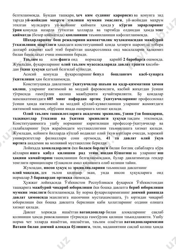 цияси бўлаётганидан далолат беради. янги таҳрирдаги конституция конституция лойиҳасидаги моддалар сони амалдаги 128 тадан 155 тага, норма- лар сони 275 тадан 434 тага ошди. яъни, асосий қонунимиз матни қарийб 65 фоизга ортди ва халқимиз таклифлари асосида янгиланди. конституциянинг асосий янгиликлари конституцияда ўзбекистон – суверен, демократик, ҳуқуқий ва ижтимоий давлат экани қатъий белгилаб қўйилмоқда. конституцияда камбағалликни қисқартириш, бандликни таъминлаш, ишсизликдан ҳимоя қилиш бўйича давлат ўзига қатор янги мажбуриятлар олиши белгиланмоқда. бундан ташқари, ҳеч ким суднинг қарорисиз ва қонунга зид тарзда уй-жойидан маҳрум этилиши мумкин эмаслиги, уй-жойидан маҳрум этилган мулкдорга уй-жойнинг қиймати ҳамда у кўрган зарарларнинг ўрни қонунда назарда тутилган ҳолларда ва тартибда олдиндан ҳамда тенг қийматда (бозор қийматида) қопланиши таъминланиши кафолатланмоқда. шаҳарларнинг бош режаларини жамоатчилик муҳокамасидан мажбурий ўтказилиши шартлиги ҳақидаги конституциявий қоида ҳозирги шароитда тобора долзарб аҳамият касб этиб бораётган шаҳарсозликка оид масалаларни халқимиз билан бамаслаҳат ечиш имконини беради. таълим ва илм-фанга оид нормалар қарийб 2 баробарга ошмоқда. жумладан, фуқароларнинг олий …